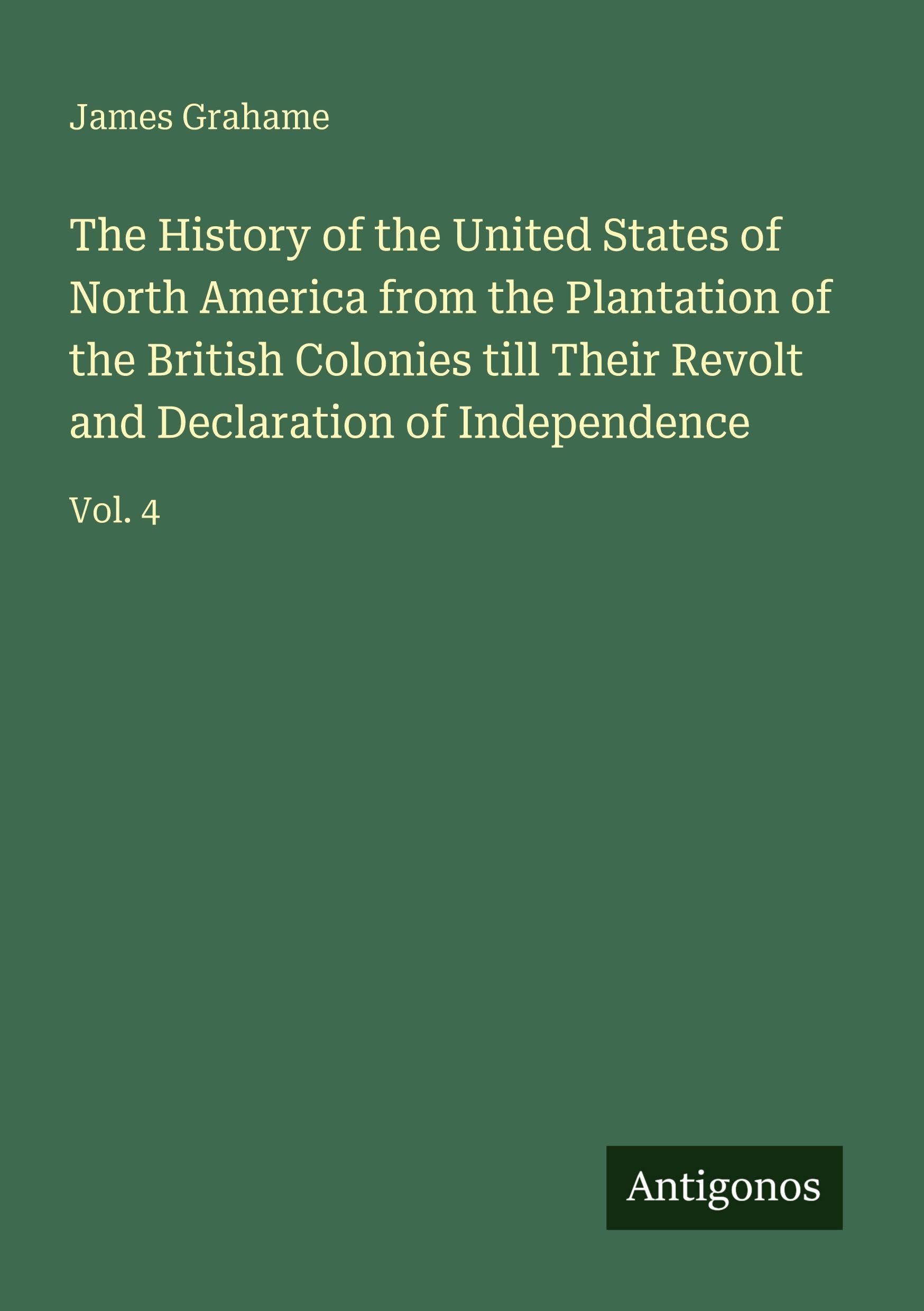 The History of the United States of North America from the Plantation of the British Colonies till Their Revolt and Declaration of Independence Classics