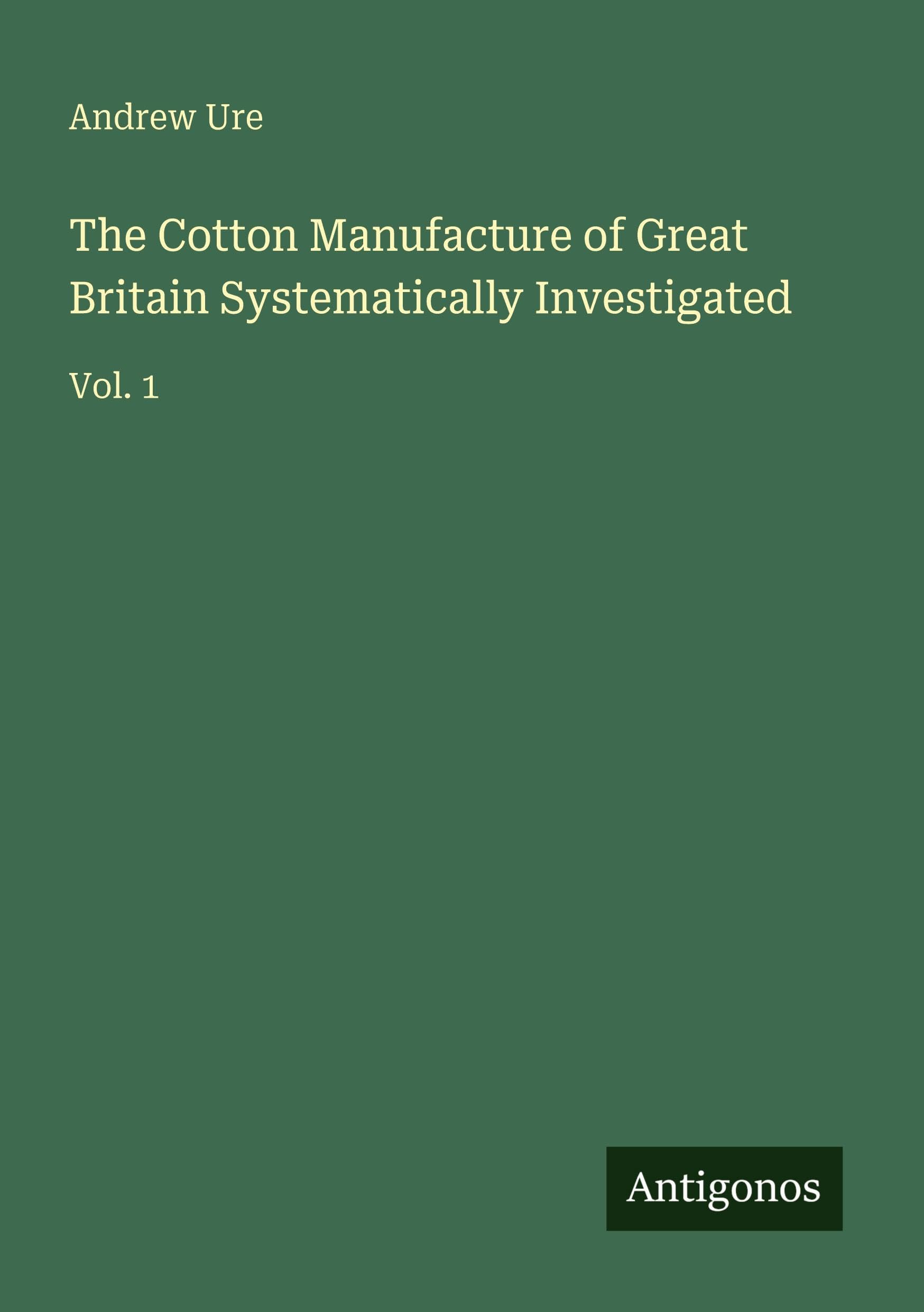 The Cotton Manufacture of Great Britain Systematically Investigated Classics