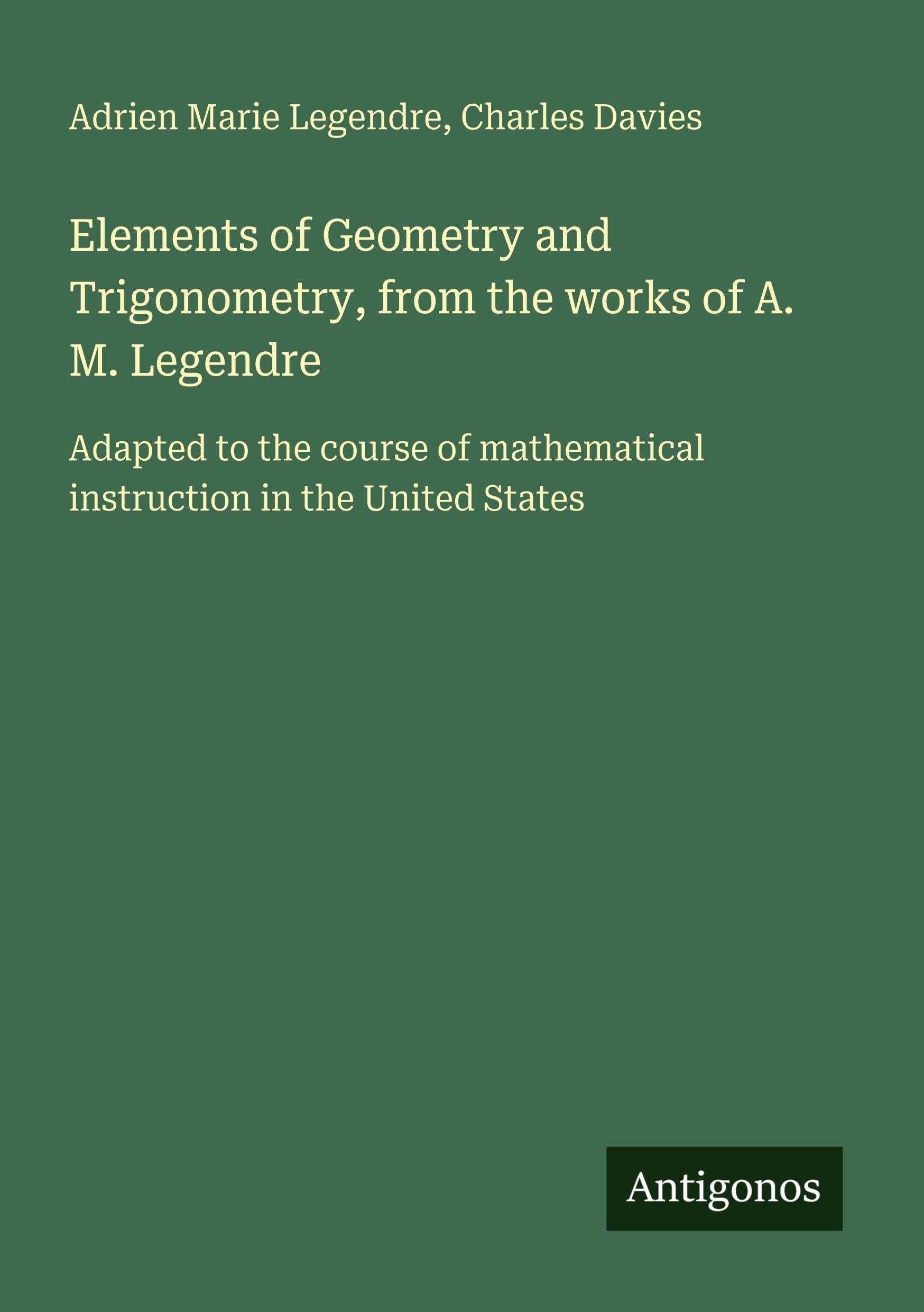 Elements of Geometry and Trigonometry, from the works of A. M. Legendre Classics