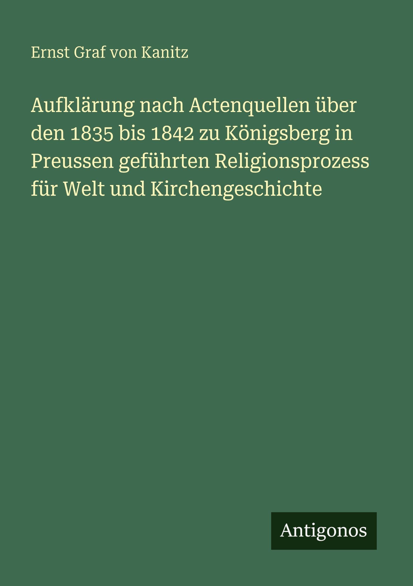Aufklärung nach Actenquellen über den 1835 bis 1842 zu Königsberg in Preussen geführten Religionsprozess für Welt und Kirchengeschichte Classics