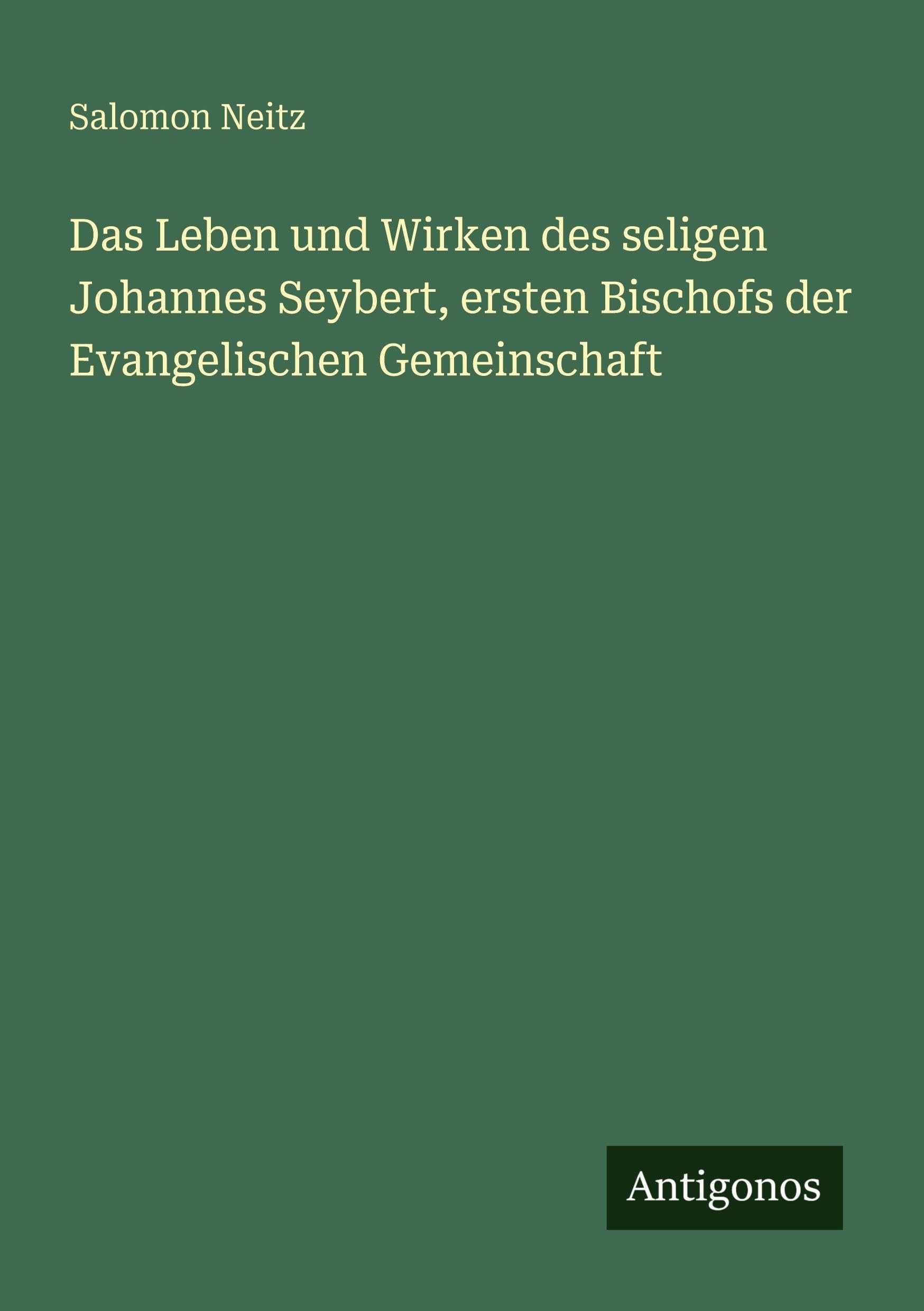 Das Leben und Wirken des seligen Johannes Seybert, ersten Bischofs der Evangelischen Gemeinschaft Classics