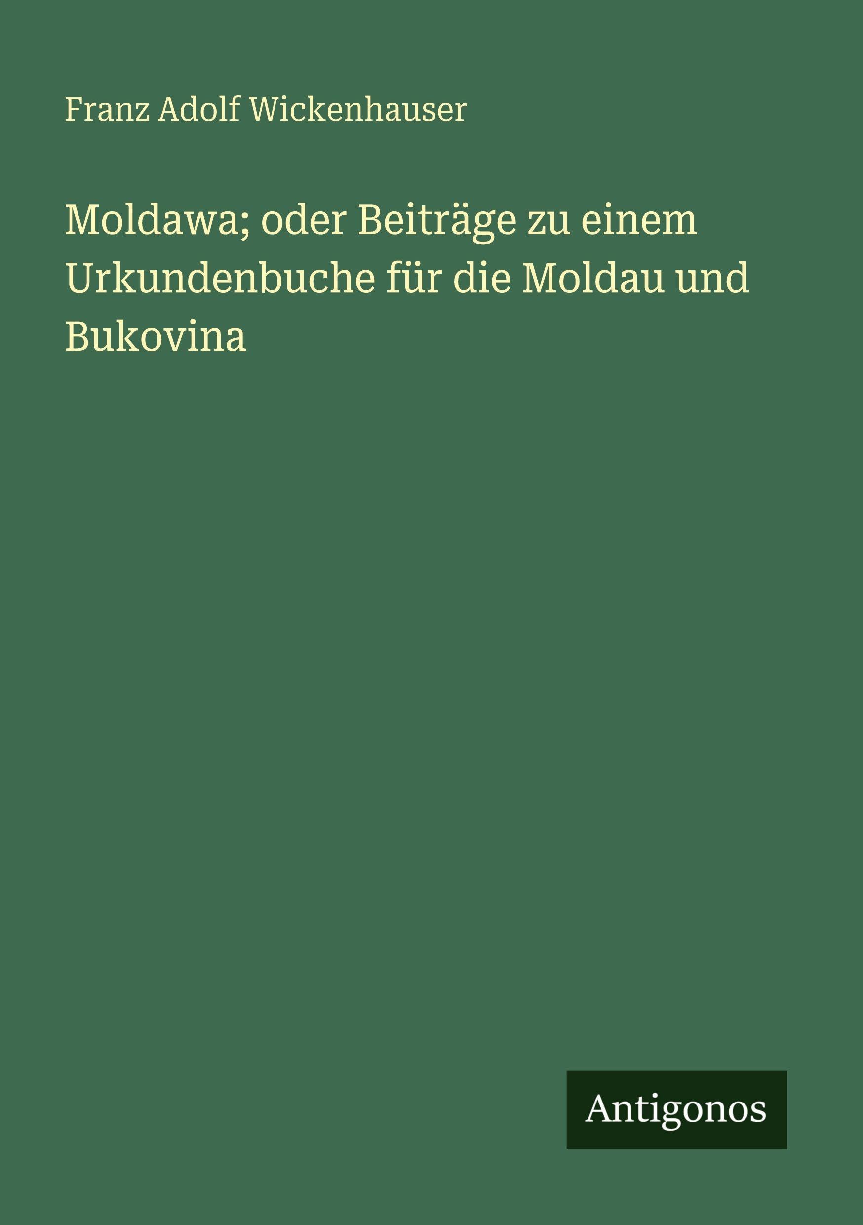 Moldawa; oder Beiträge zu einem Urkundenbuche für die Moldau und Bukovina Classics