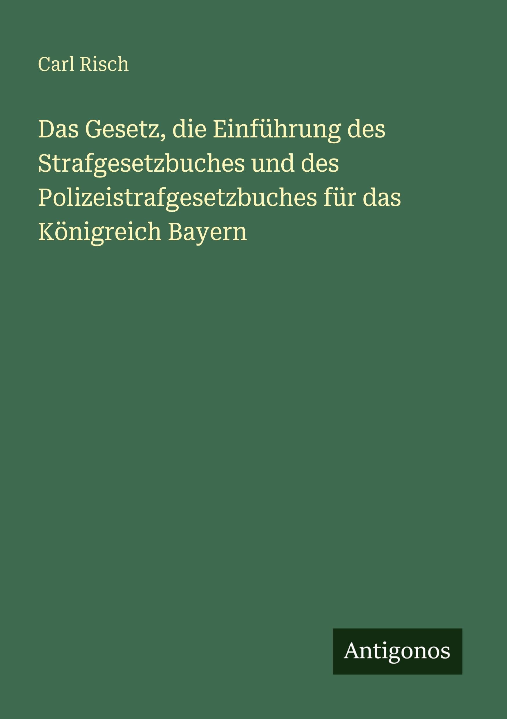 Das Gesetz, die Einführung des Strafgesetzbuches und des Polizeistrafgesetzbuches für das Königreich Bayern Classics