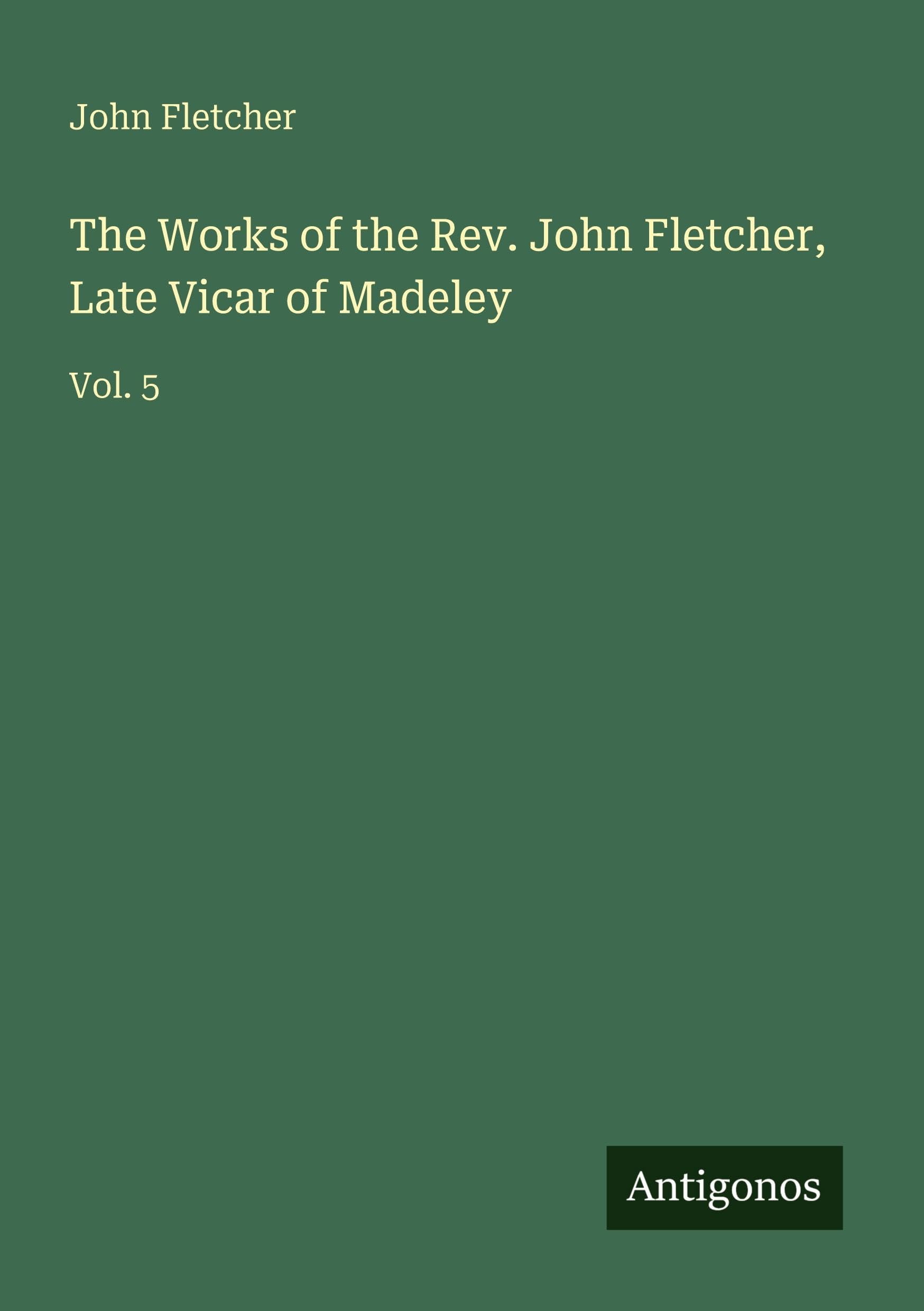 The Works of the Rev. John Fletcher, Late Vicar of Madeley Classics