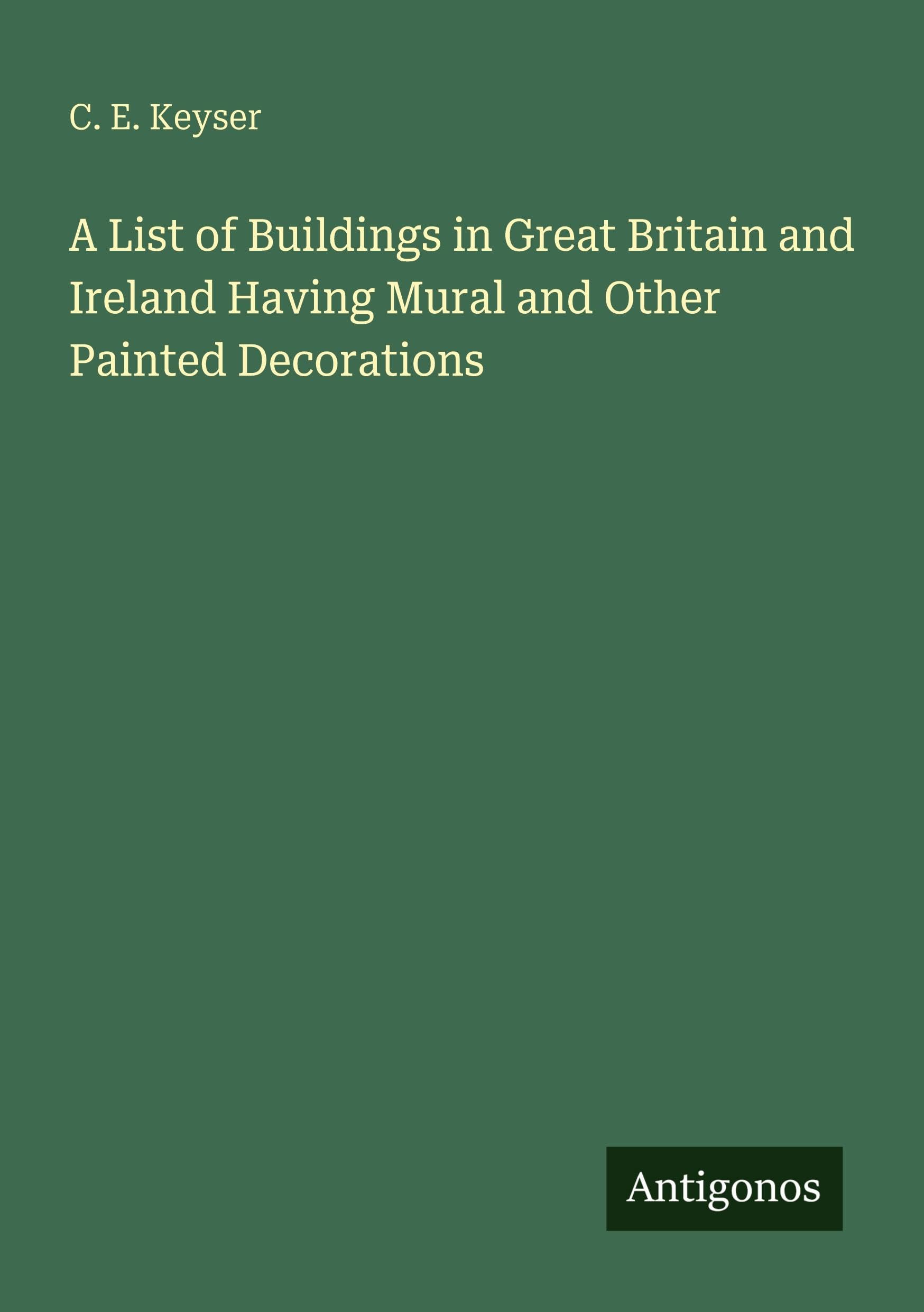 A List of Buildings in Great Britain and Ireland Having Mural and Other Painted Decorations Classics