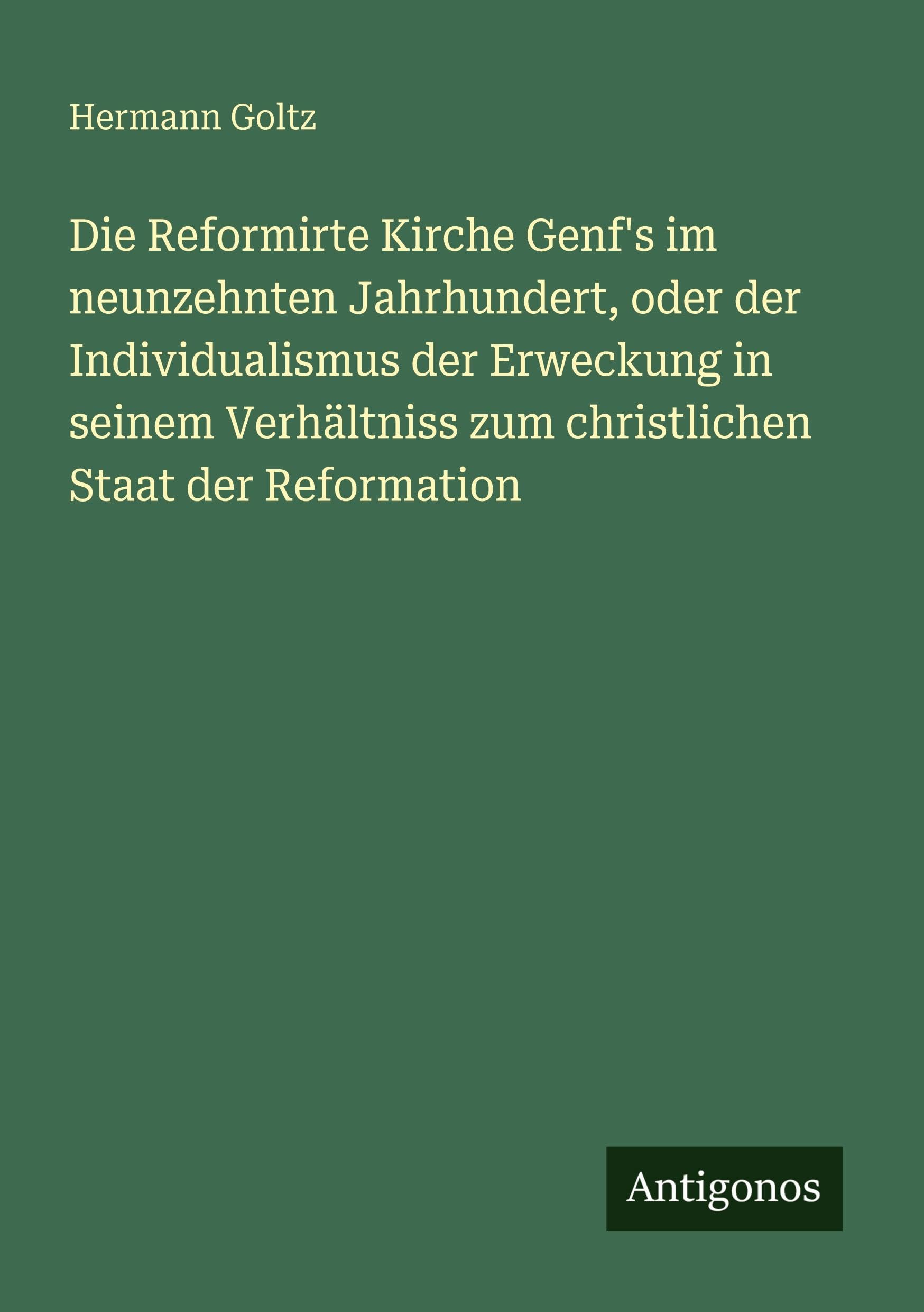 Die Reformirte Kirche Genf's im neunzehnten Jahrhundert, oder der Individualismus der Erweckung in seinem Verhältniss zum christlichen Staat der Reformation Classics