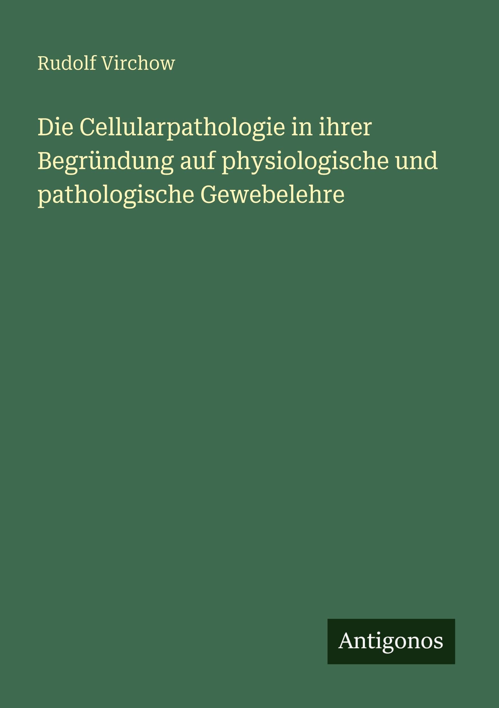 Die Cellularpathologie in ihrer Begründung auf physiologische und pathologische Gewebelehre Classics