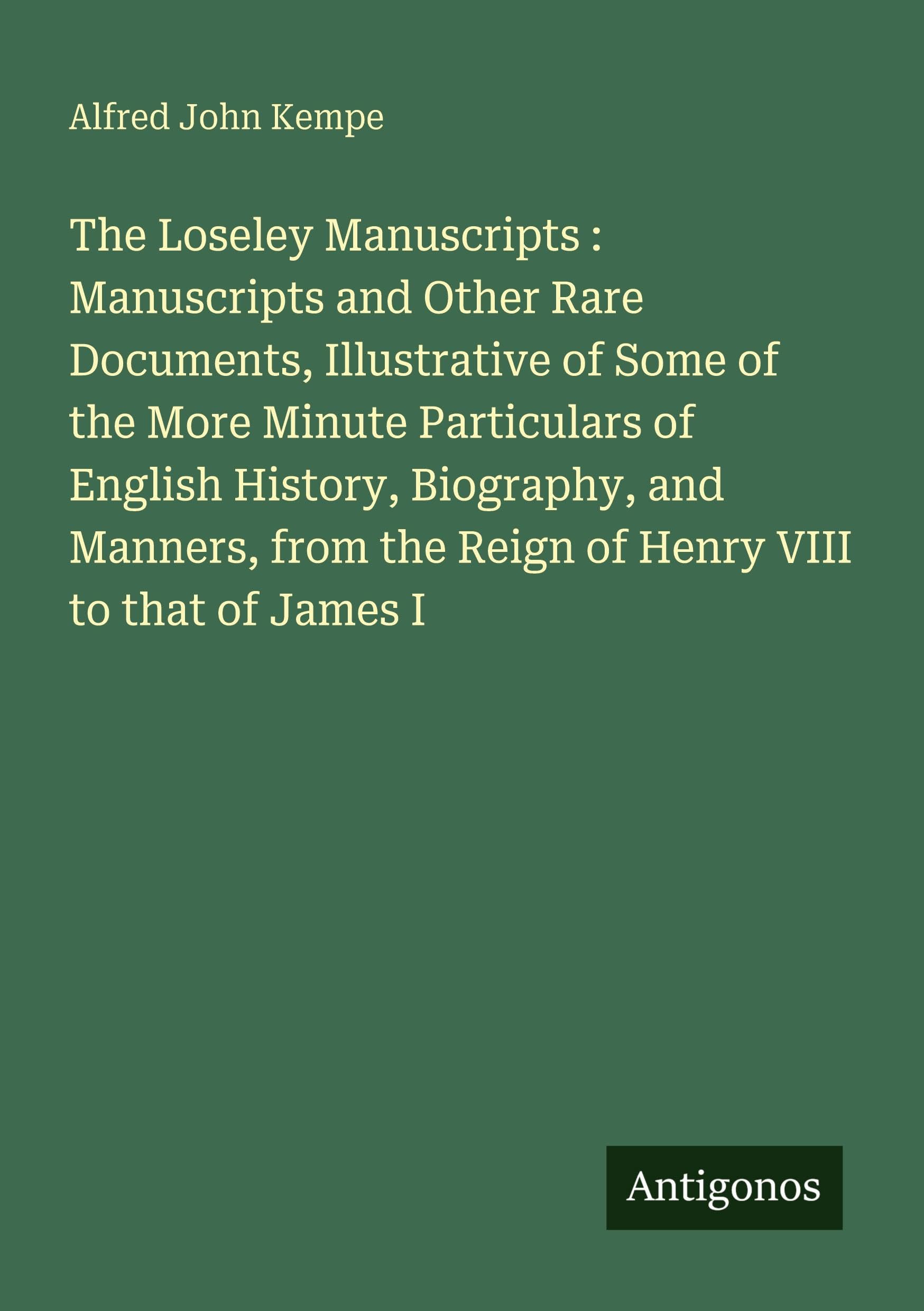The Loseley Manuscripts : Manuscripts and Other Rare Documents, Illustrative of Some of the More Minute Particulars of English History, Biography, and Manners, from the Reign of Henry VIII to that of James I Classics