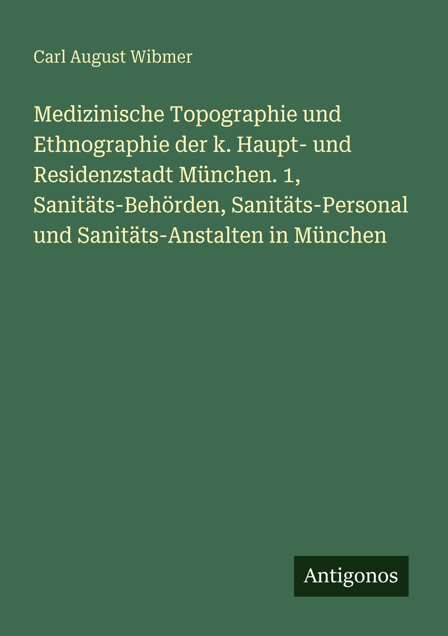 Medizinische Topographie und Ethnographie der k. Haupt- und Residenzstadt München. 1, Sanitäts-Behörden, Sanitäts-Personal und Sanitäts-Anstalten in München Classics