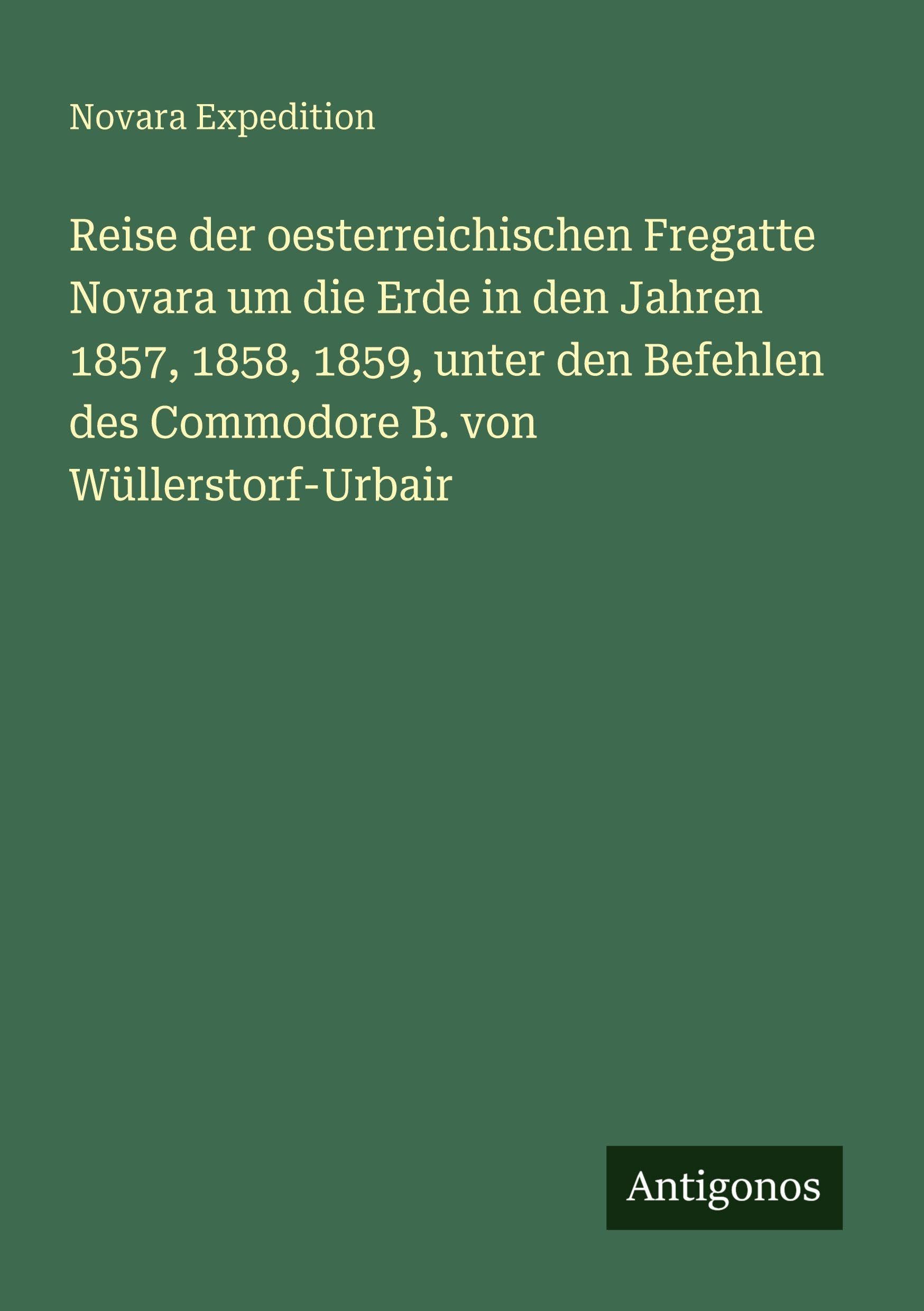 Reise der oesterreichischen Fregatte Novara um die Erde in den Jahren 1857, 1858, 1859, unter den Befehlen des Commodore B. von Wüllerstorf-Urbair Classics