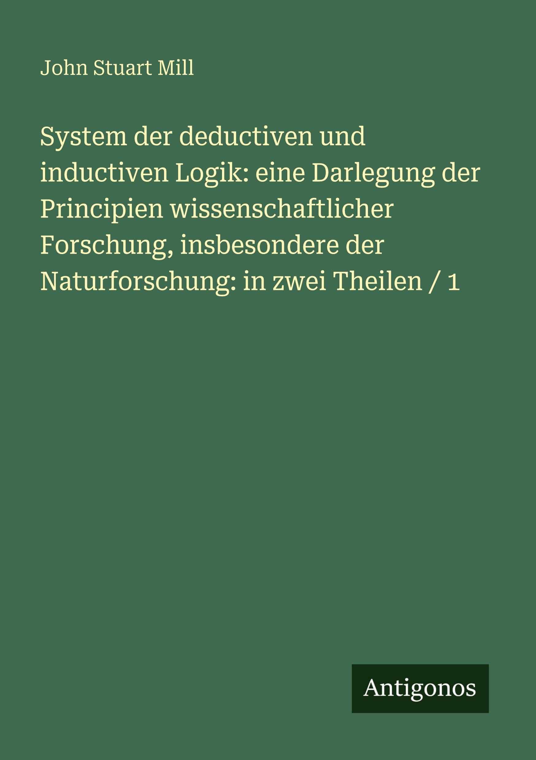 System der deductiven und inductiven Logik: eine Darlegung der Principien wissenschaftlicher Forschung, insbesondere der Naturforschung: in zwei Theilen / 1 Classics