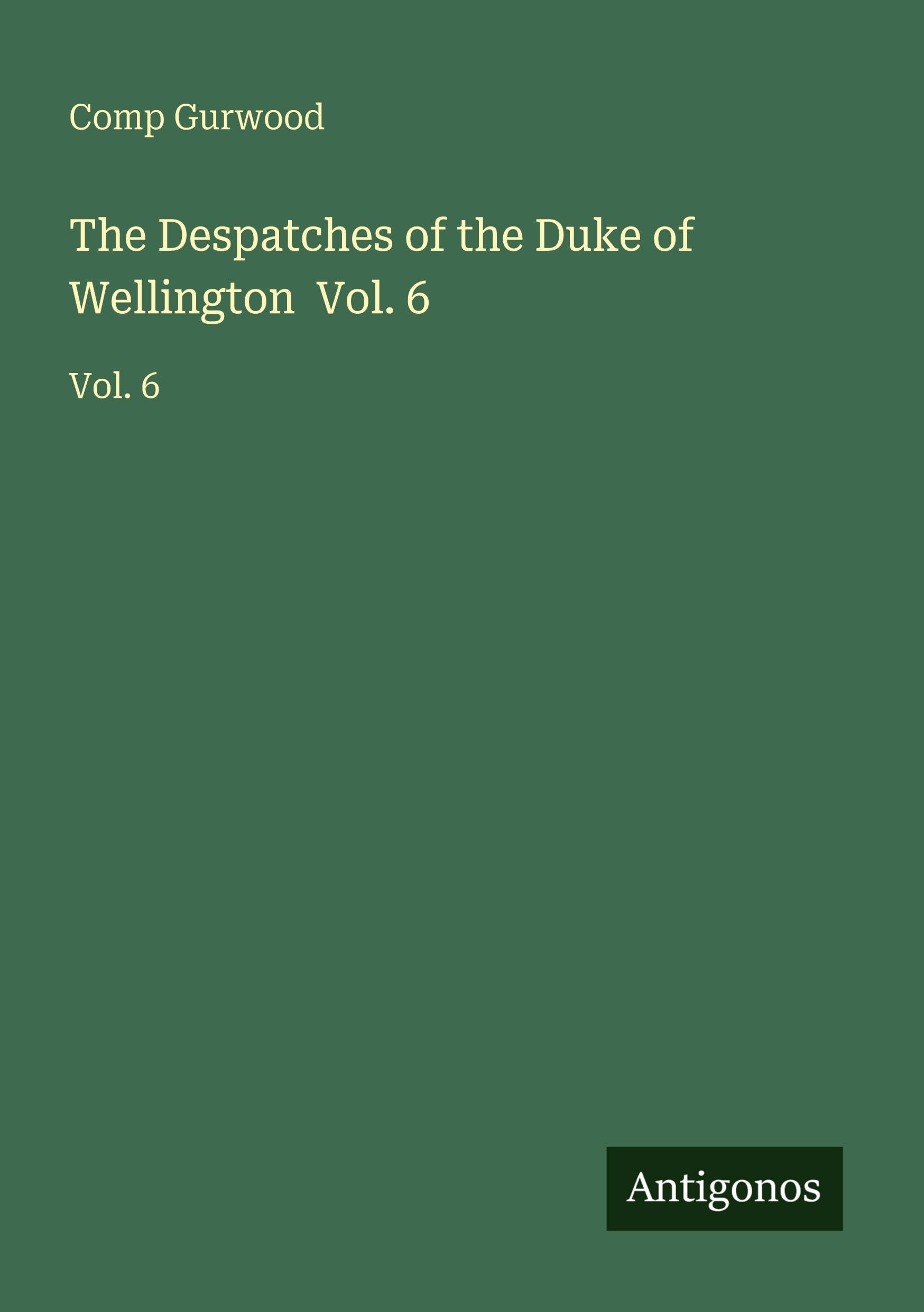 The Despatches of the Duke of Wellington  Vol. 6 Classics
