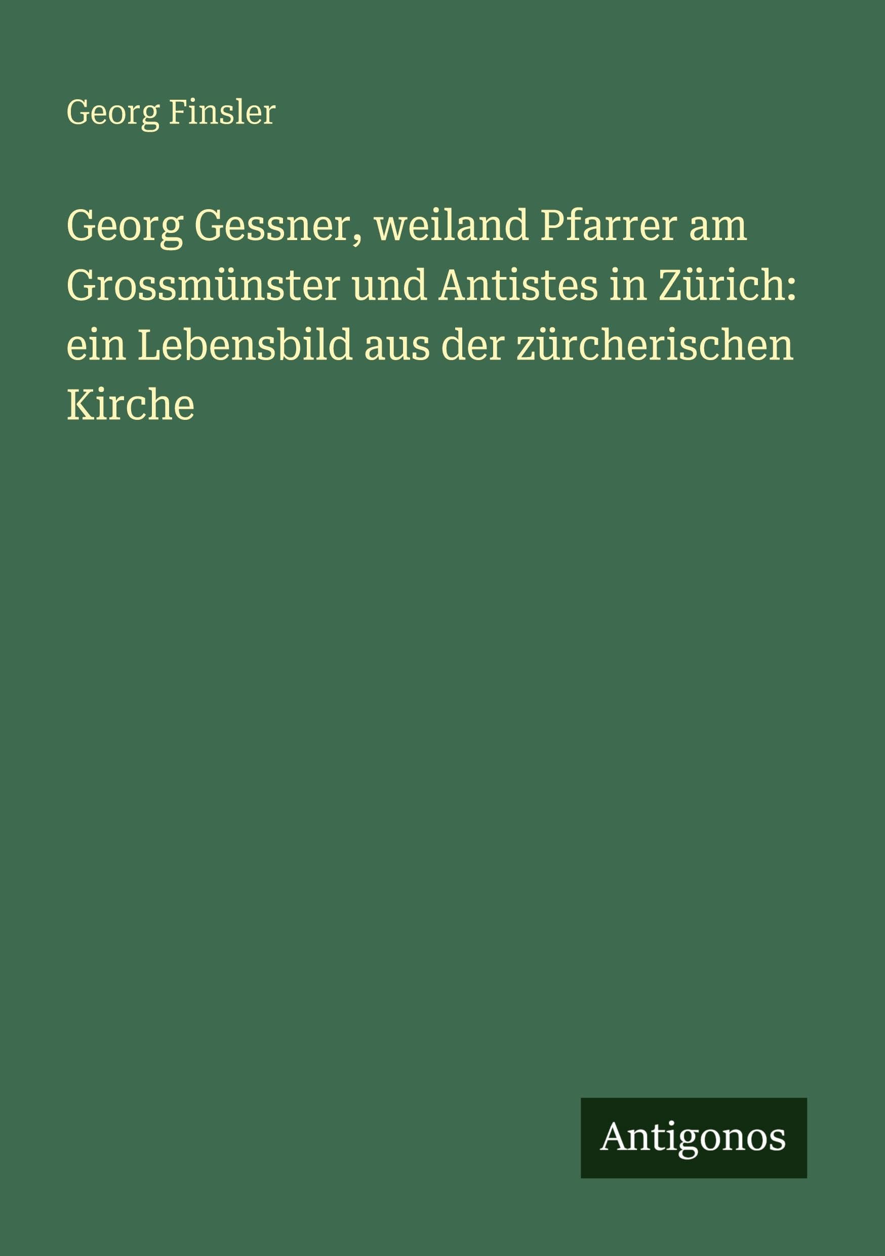Georg Gessner, weiland Pfarrer am Grossmünster und Antistes in Zürich: ein Lebensbild aus der zürcherischen Kirche Classics
