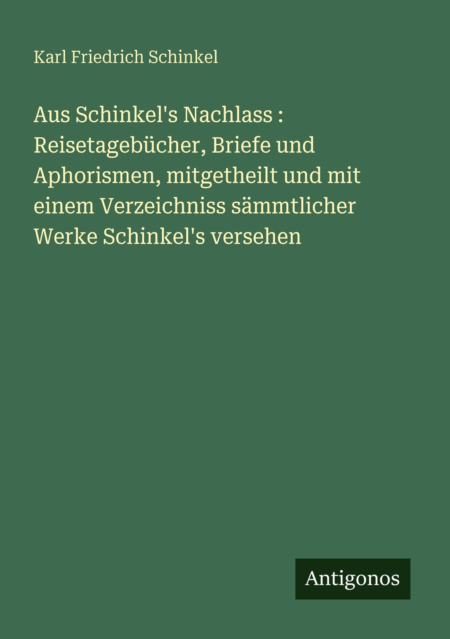 Aus Schinkel's Nachlass : Reisetagebücher, Briefe und Aphorismen, mitgetheilt und mit einem Verzeichniss sämmtlicher Werke Schinkel's versehen Classics