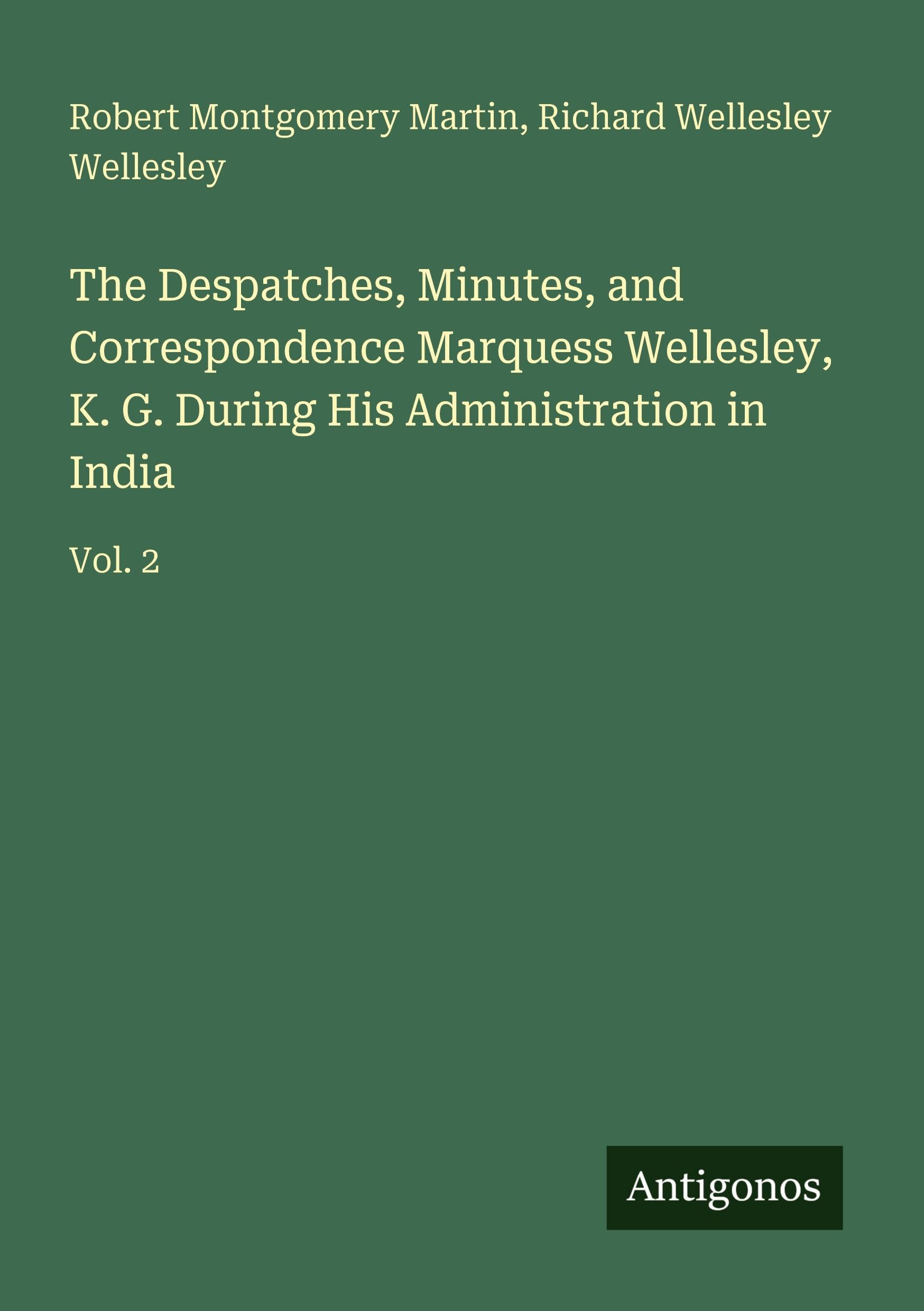 The Despatches, Minutes, and Correspondence Marquess Wellesley, K. G. During His Administration in India Classics