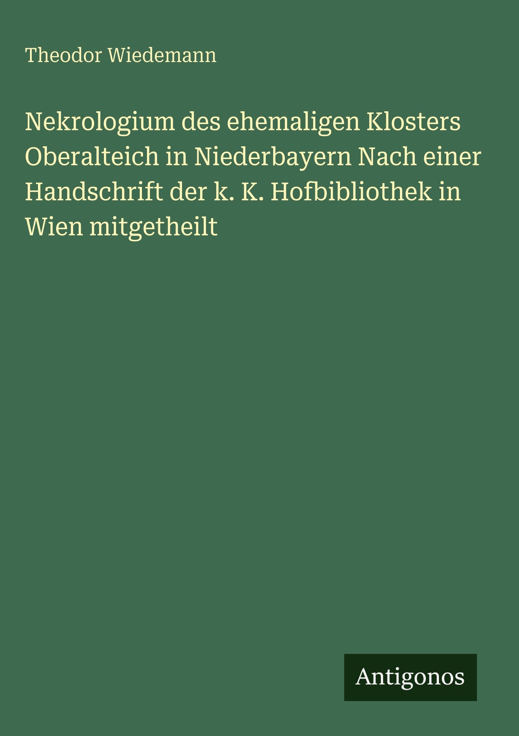 Nekrologium des ehemaligen Klosters Oberalteich in Niederbayern Nach einer Handschrift der k. K. Hofbibliothek in Wien mitgetheilt Classics