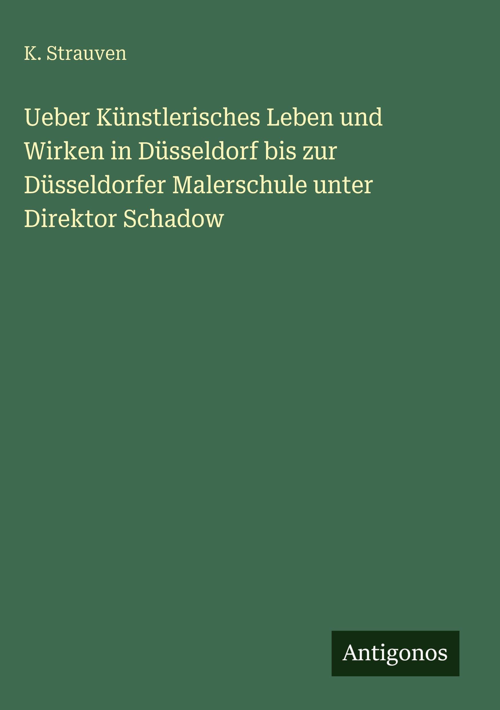 Ueber Künstlerisches Leben und Wirken in Düsseldorf bis zur Düsseldorfer Malerschule unter Direktor Schadow Classics