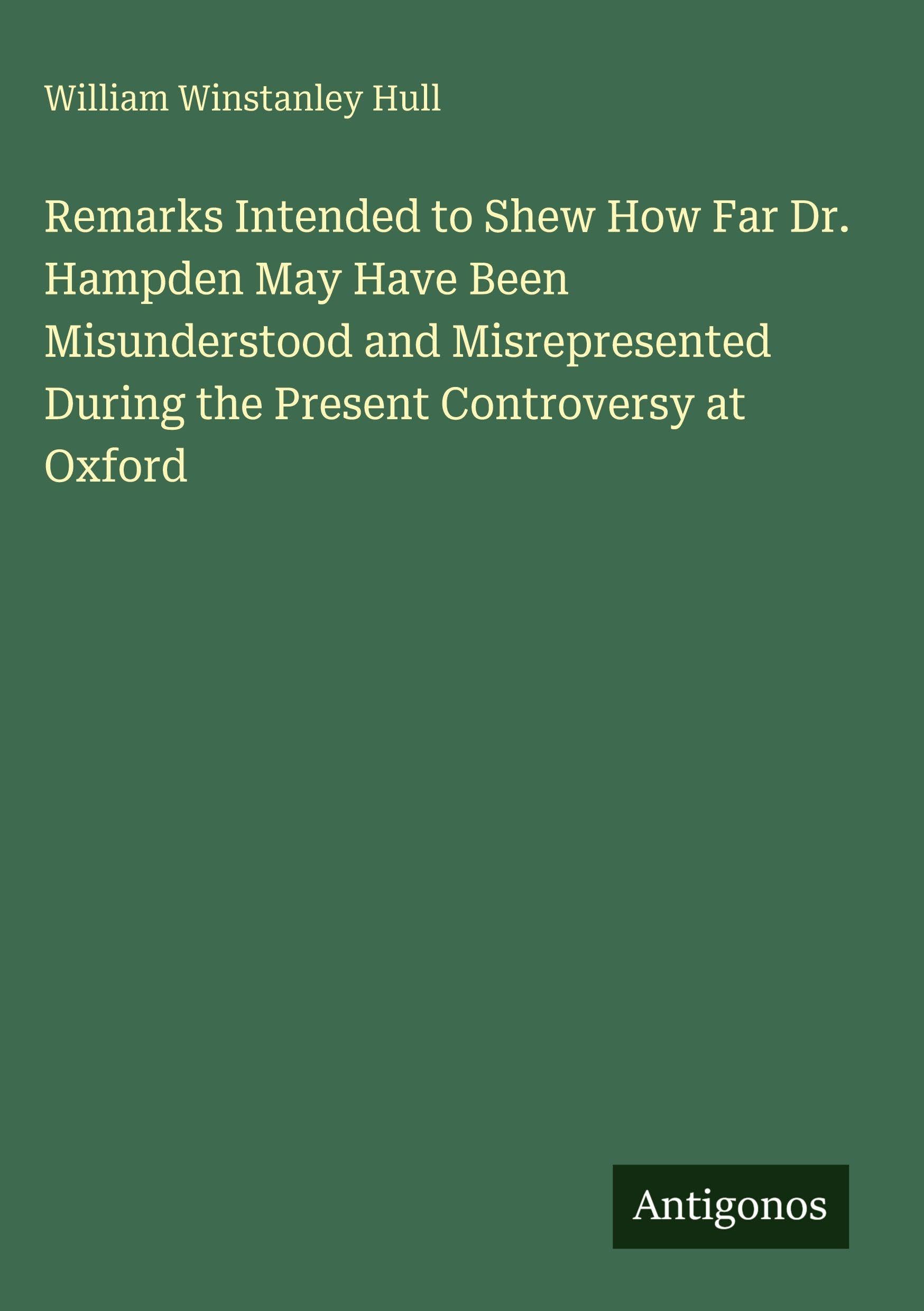 Remarks Intended to Shew How Far Dr. Hampden May Have Been Misunderstood and Misrepresented During the Present Controversy at Oxford Classics