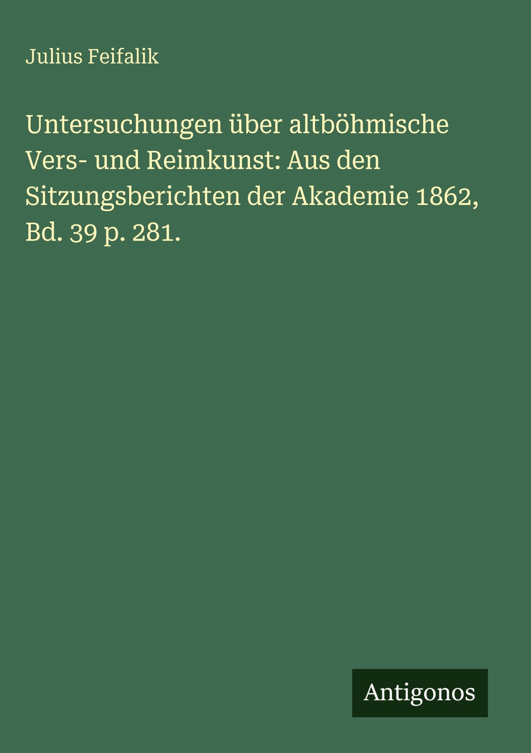 Untersuchungen über altböhmische Vers- und Reimkunst: Aus den Sitzungsberichten der Akademie 1862, Bd. 39 p. 281. Classics
