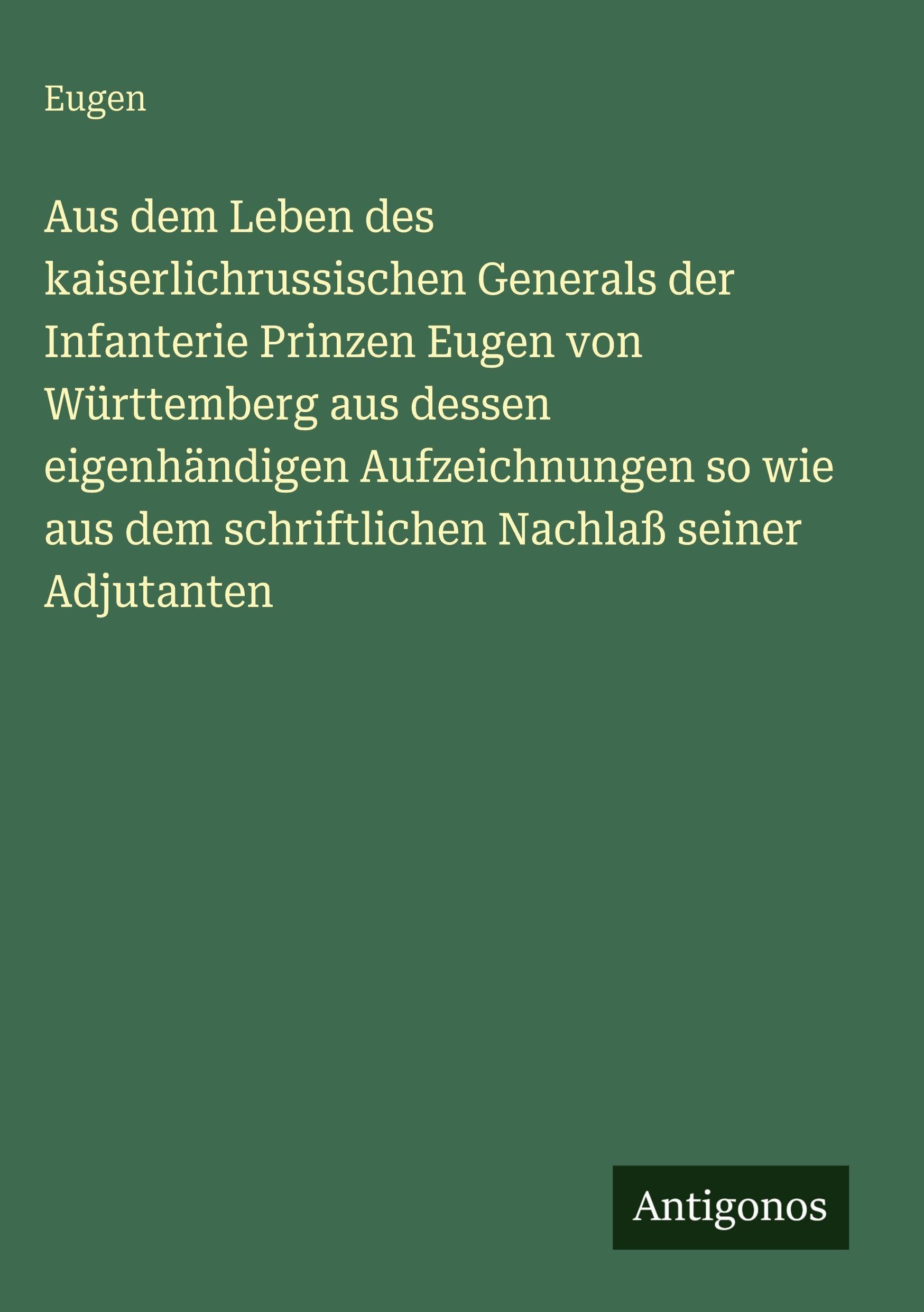 Aus dem Leben des kaiserlichrussischen Generals der Infanterie Prinzen Eugen von Württemberg aus dessen eigenhändigen Aufzeichnungen so wie aus dem schriftlichen Nachlaß seiner Adjutanten Contemporary literature Books
