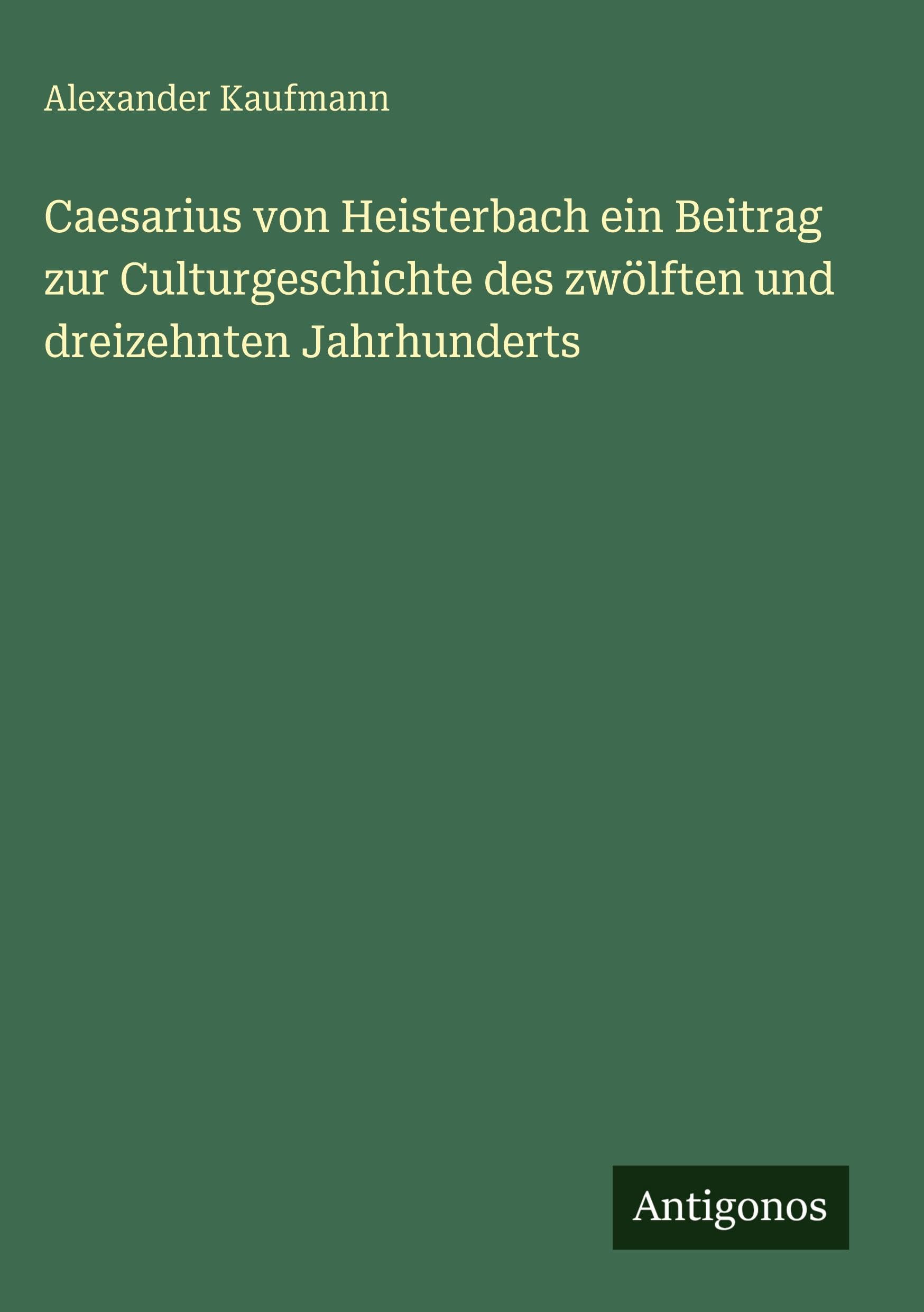 Caesarius von Heisterbach ein Beitrag zur Culturgeschichte des zwölften und dreizehnten Jahrhunderts Classics