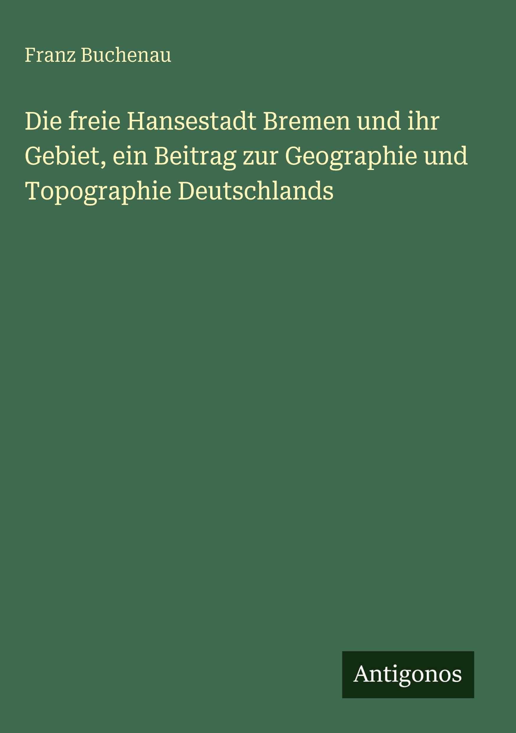Die freie Hansestadt Bremen und ihr Gebiet, ein Beitrag zur Geographie und Topographie Deutschlands Contemporary literature Books