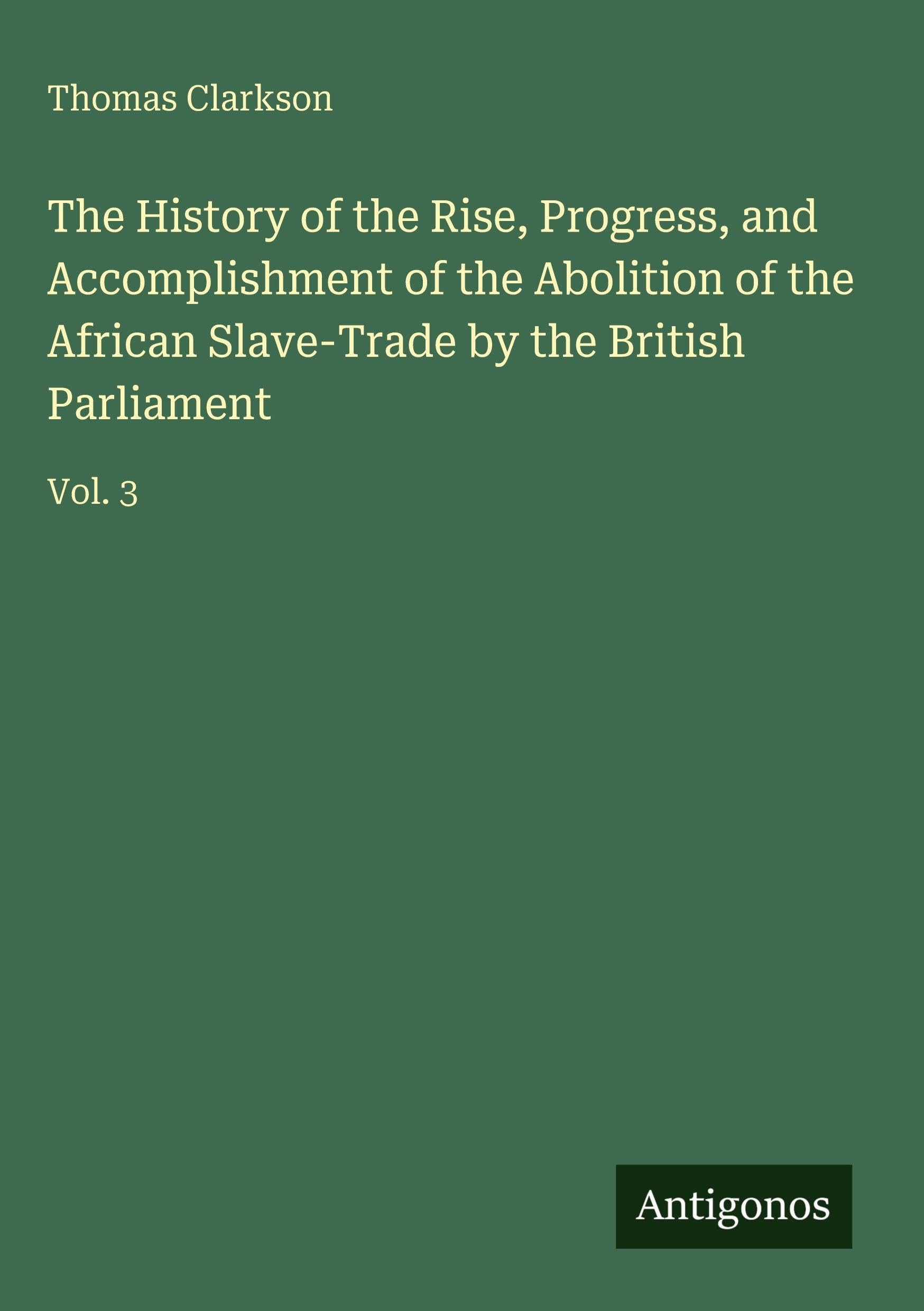 The History of the Rise, Progress, and Accomplishment of the Abolition of the African Slave-Trade by the British Parliament Classics