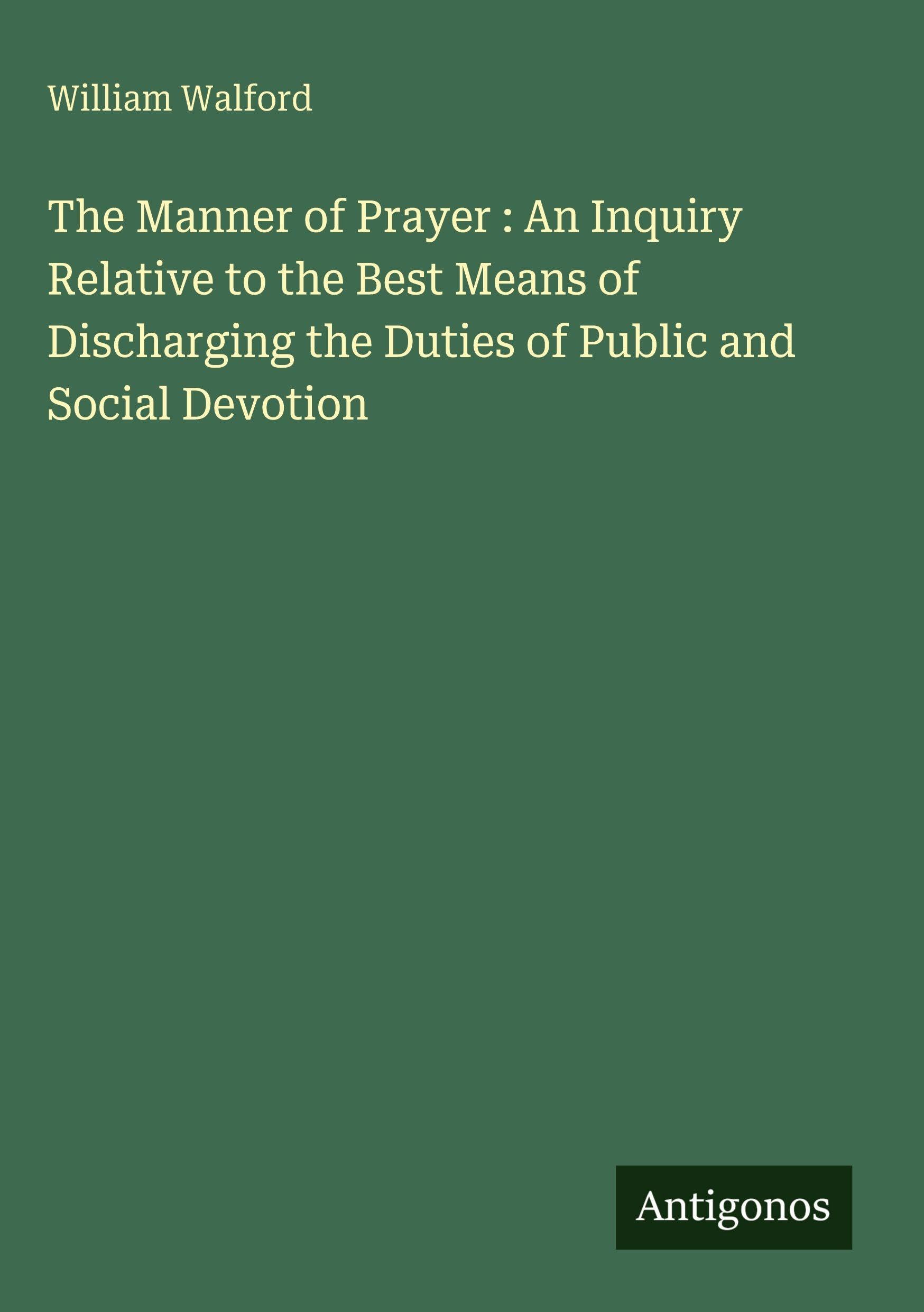The Manner of Prayer : An Inquiry Relative to the Best Means of Discharging the Duties of Public and Social Devotion Classics