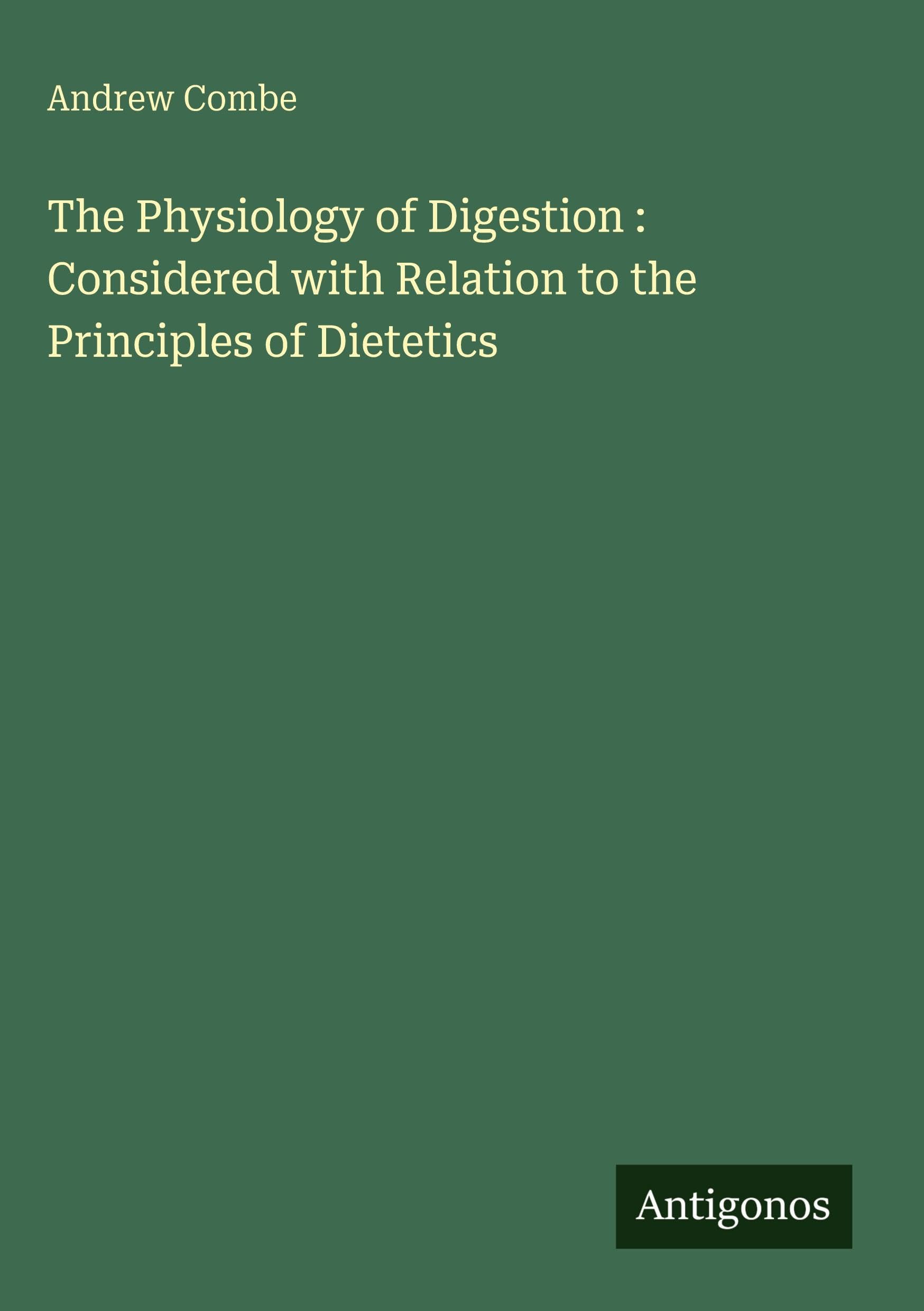 The Physiology of Digestion : Considered with Relation to the Principles of Dietetics Classics