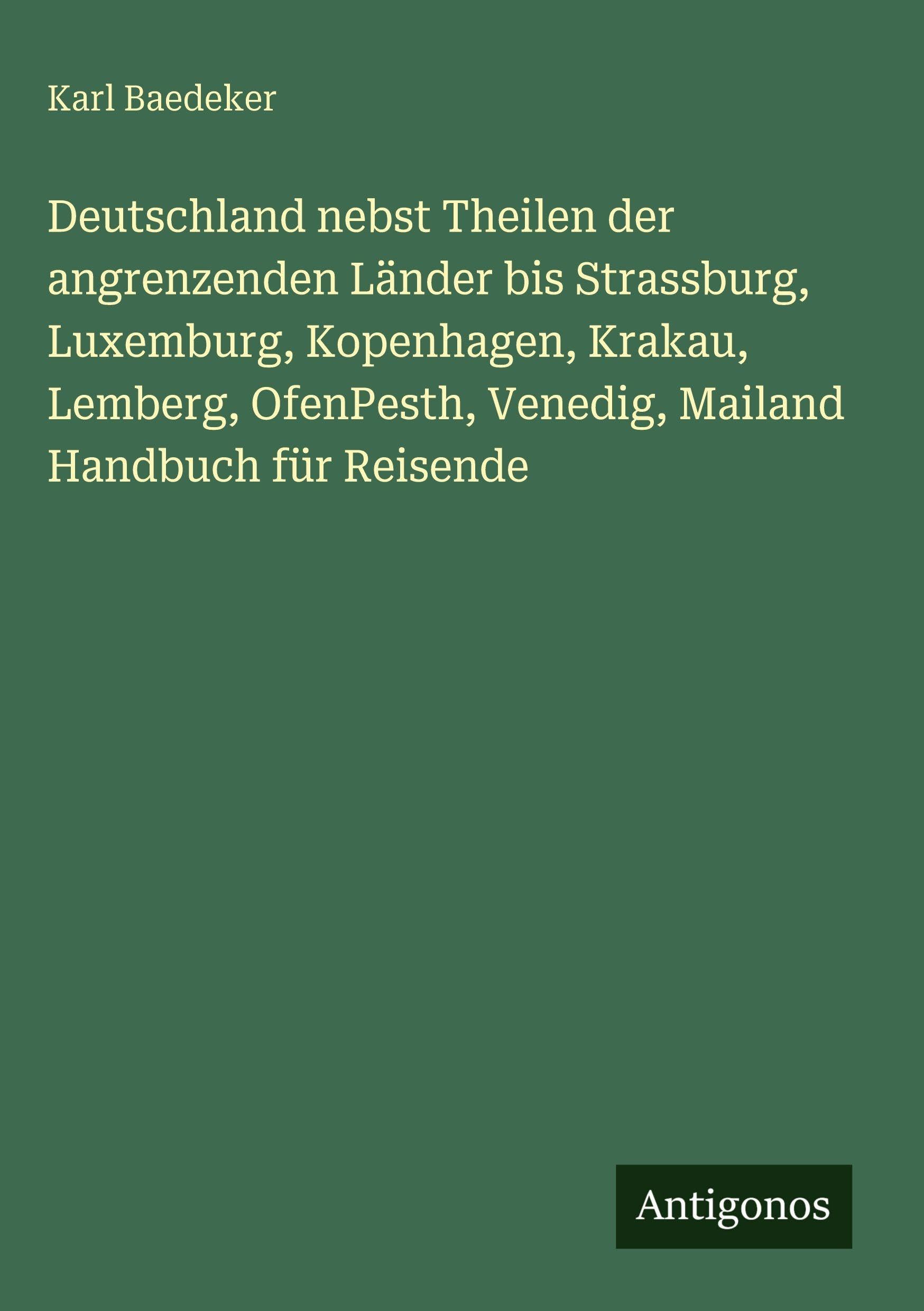 Deutschland nebst Theilen der angrenzenden Länder bis Strassburg, Luxemburg, Kopenhagen, Krakau, Lemberg, OfenPesth, Venedig, Mailand Handbuch für Reisende Contemporary literature Books