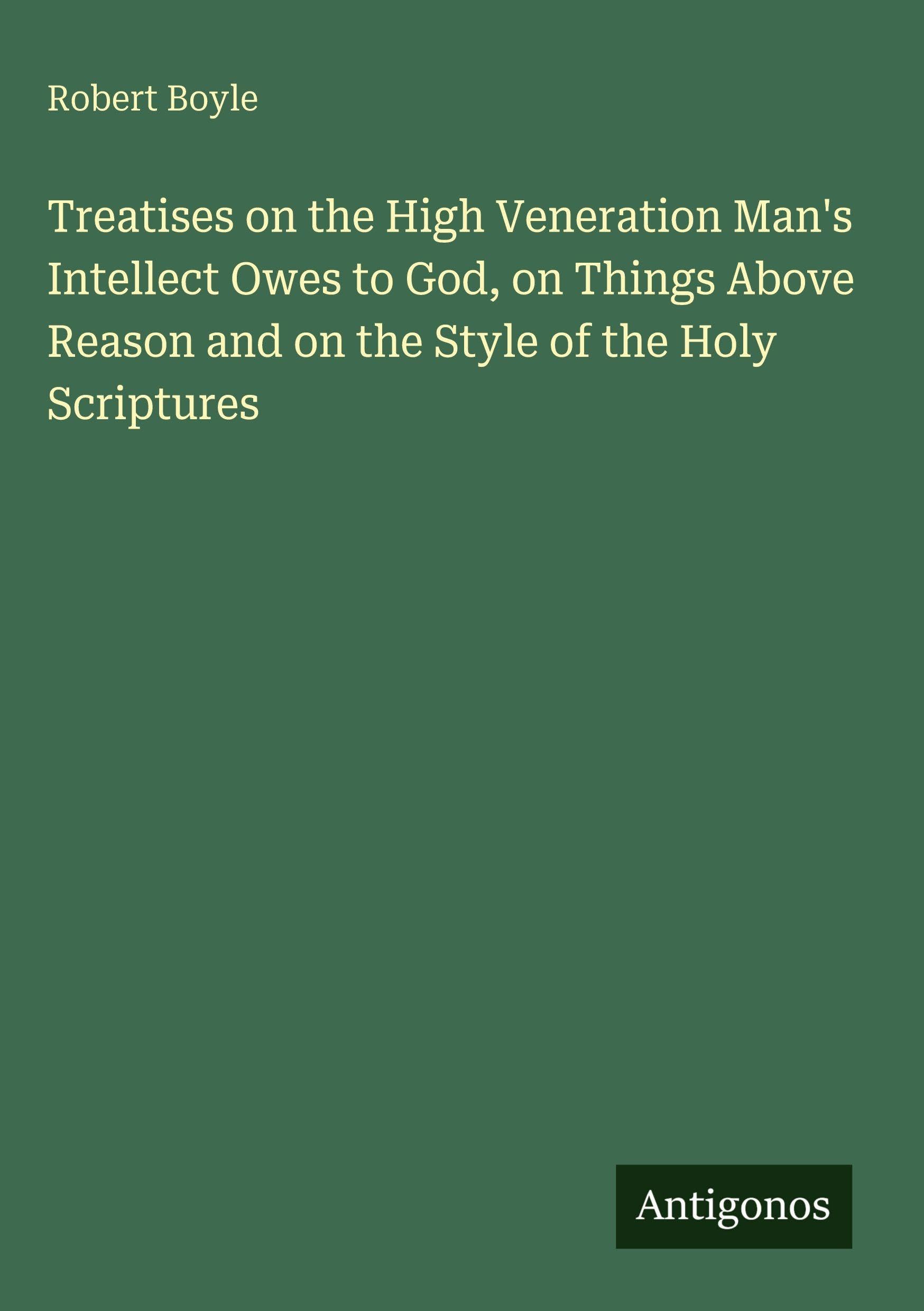 Treatises on the High Veneration Man's Intellect Owes to God, on Things Above Reason and on the Style of the Holy Scriptures Classics
