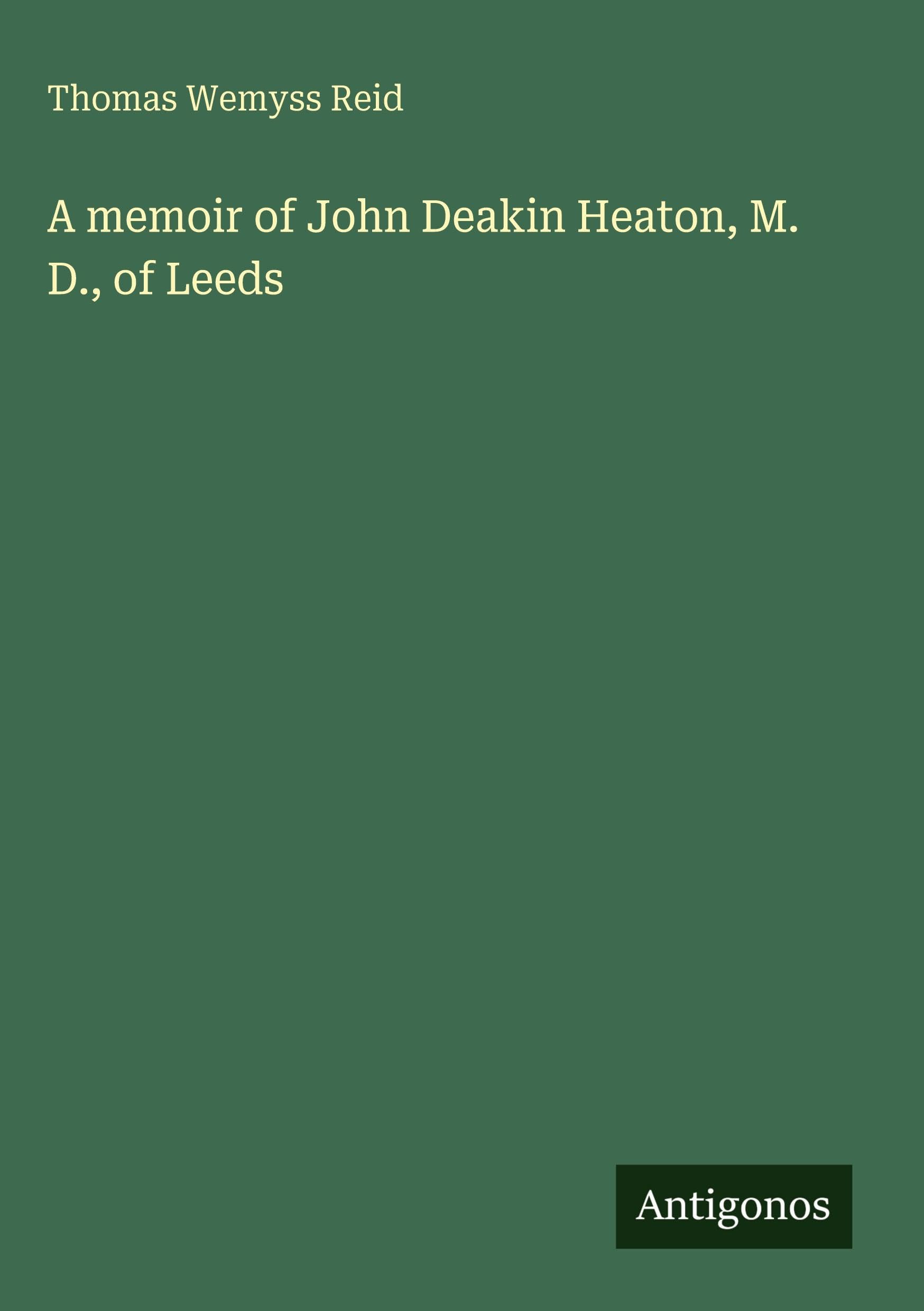 A memoir of John Deakin Heaton, M. D., of Leeds Classics