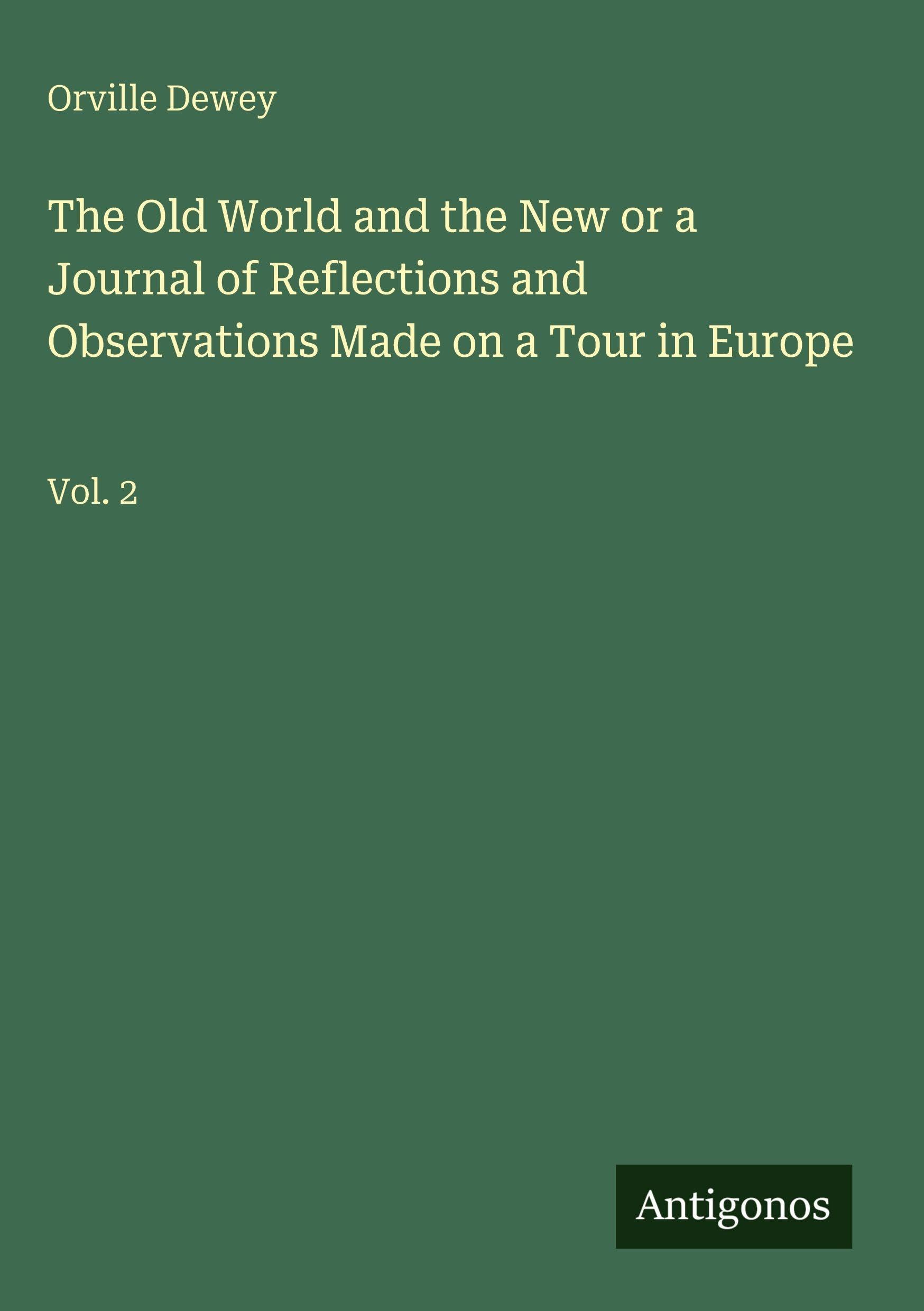The Old World and the New or a Journal of Reflections and Observations Made on a Tour in Europe Classics