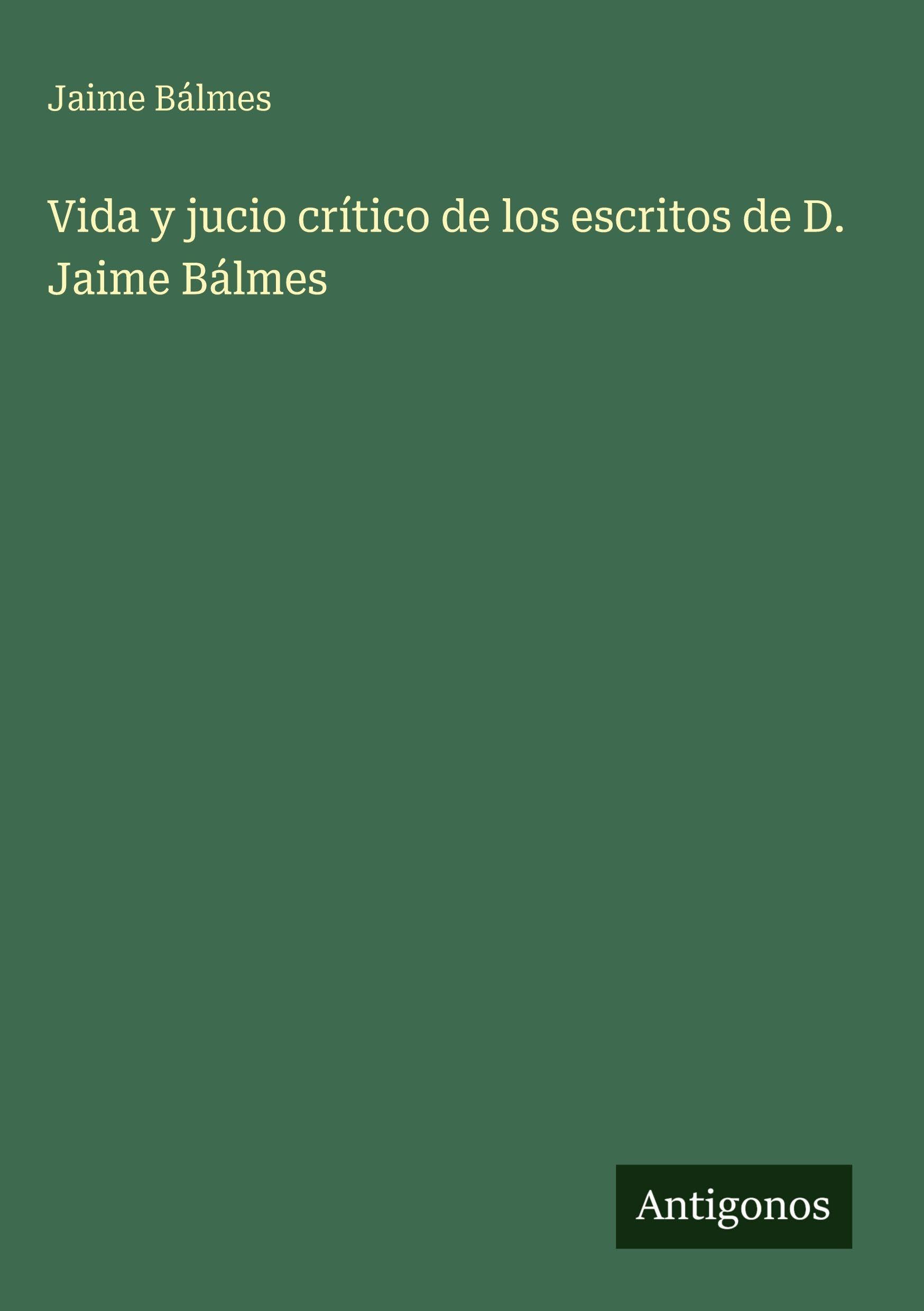 Vida y jucio crítico de los escritos de D. Jaime Bálmes Classics