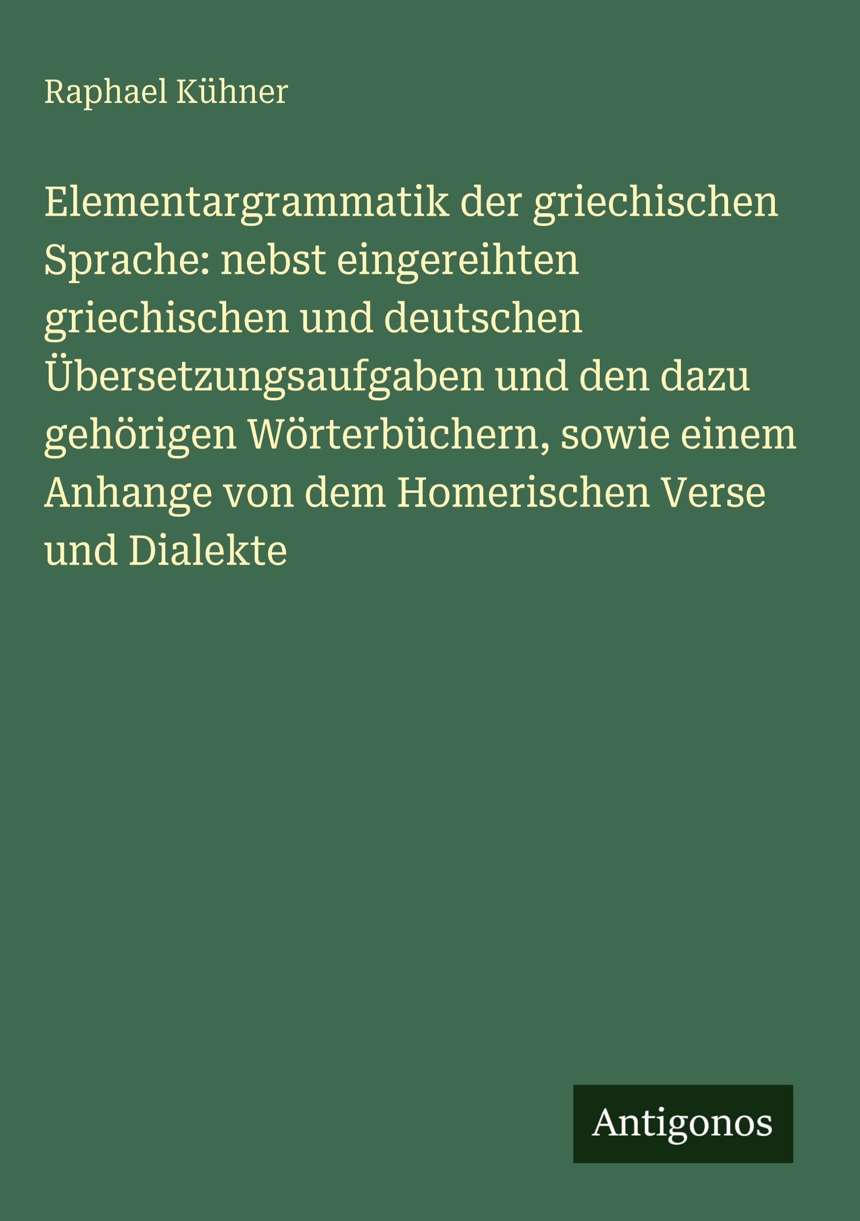 Elementargrammatik der griechischen Sprache: nebst eingereihten griechischen und deutschen Übersetzungsaufgaben und den dazu gehörigen Wörterbüchern, sowie einem Anhange von dem Homerischen Verse und Dialekte Contemporary literature