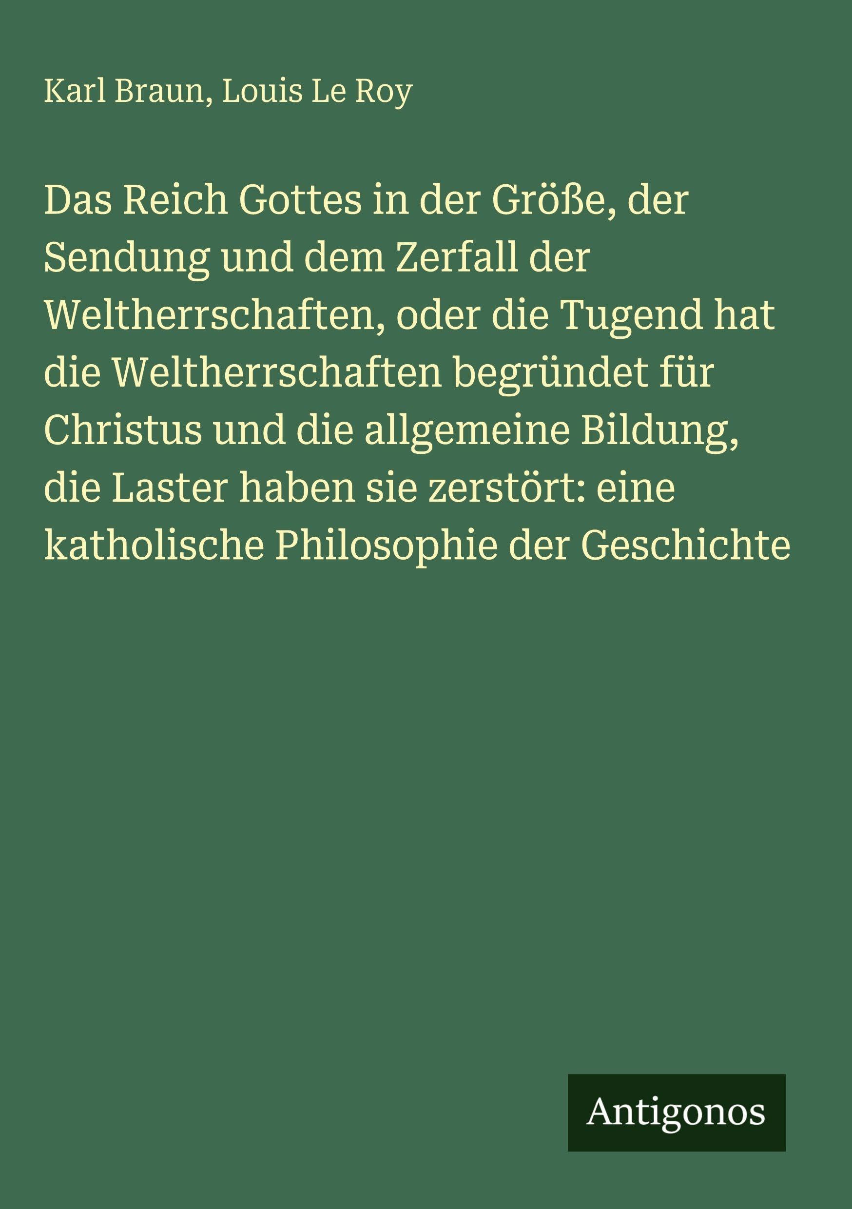 Das Reich Gottes in der Größe, der Sendung und dem Zerfall der Weltherrschaften, oder die Tugend hat die Weltherrschaften begründet für Christus und die allgemeine Bildung, die Laster haben sie zerstört: eine katholische Philosophie der Geschichte Contemporary literature