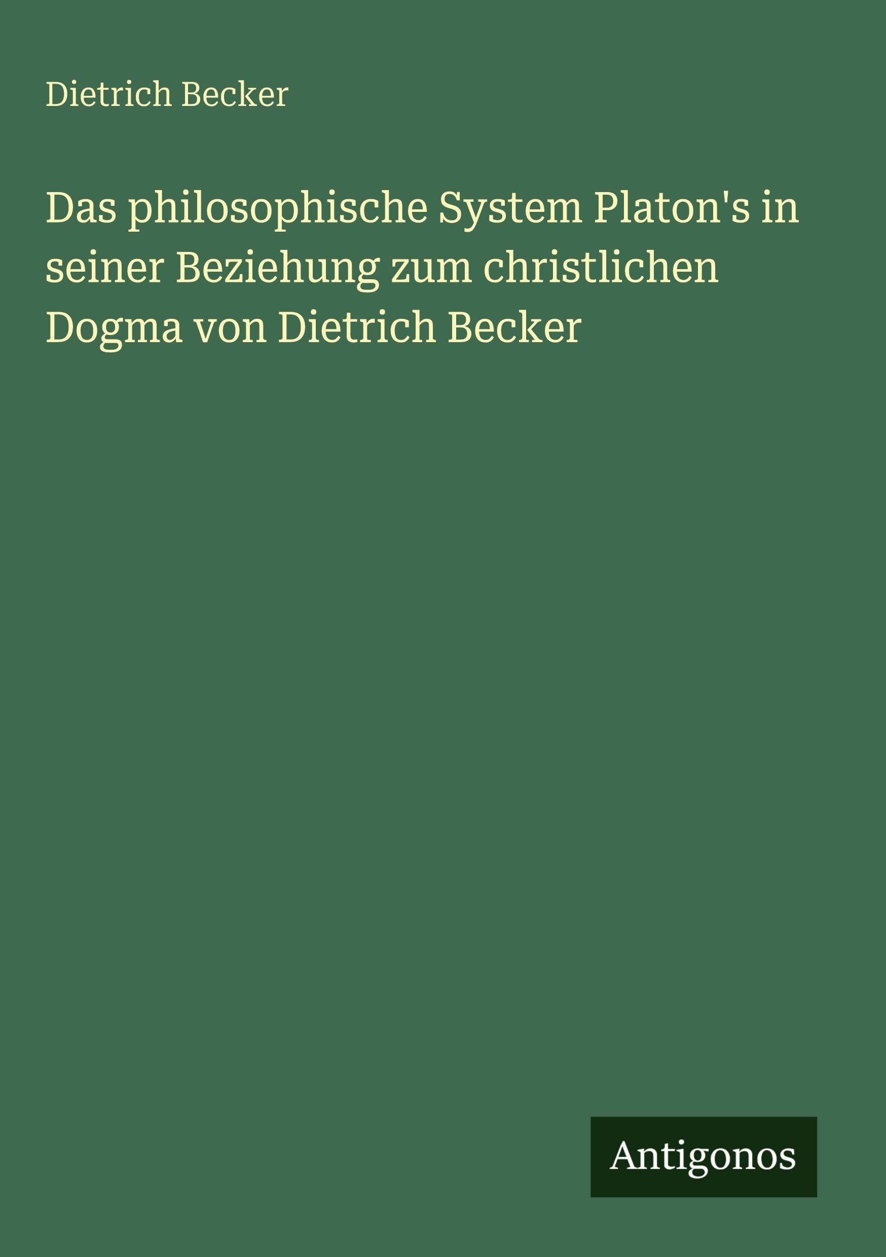 Das philosophische System Platon's in seiner Beziehung zum christlichen Dogma von Dietrich Becker Contemporary literature