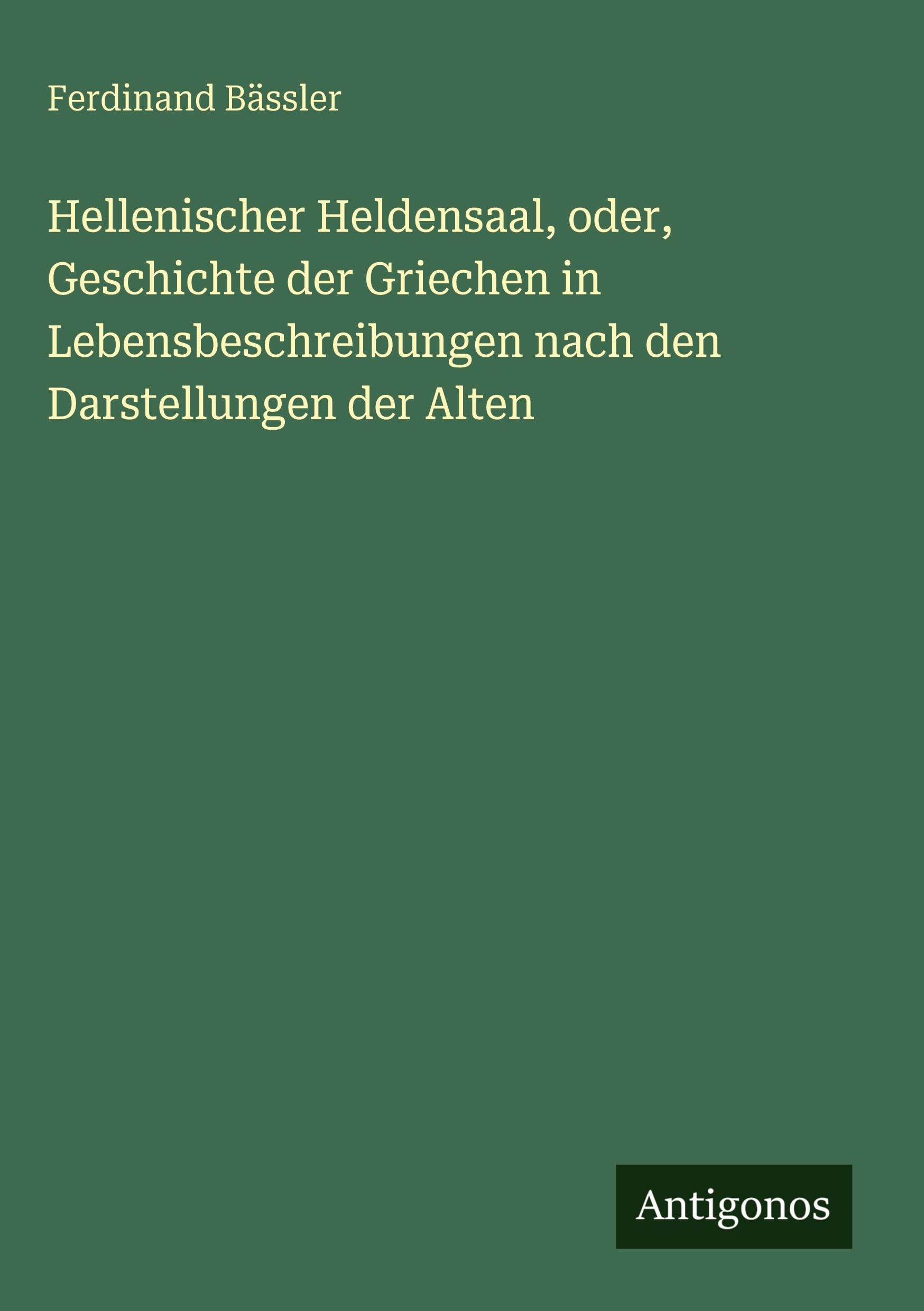 Hellenischer Heldensaal, oder, Geschichte der Griechen in Lebensbeschreibungen nach den Darstellungen der Alten Classics
