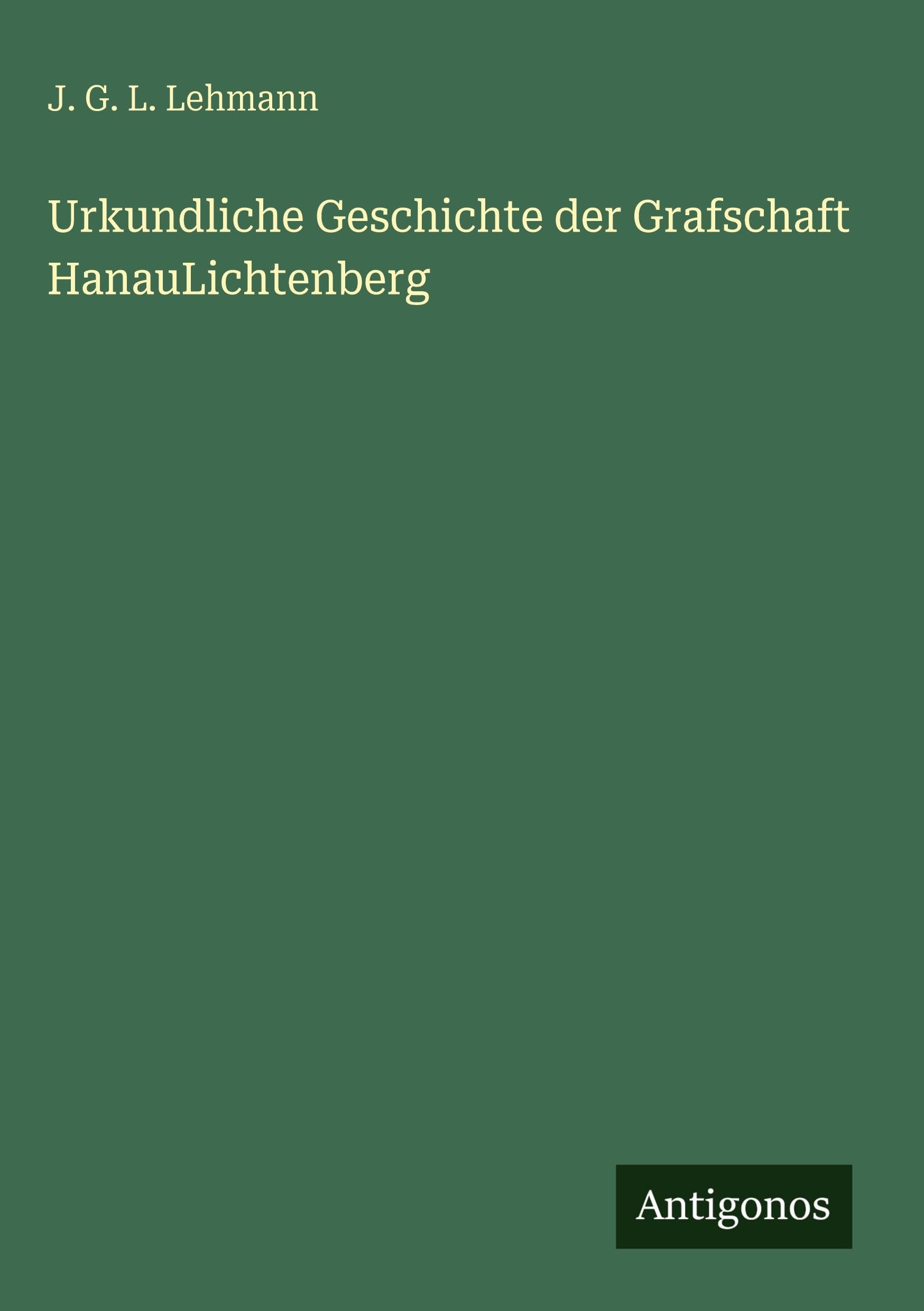 Urkundliche Geschichte der Grafschaft HanauLichtenberg Classics