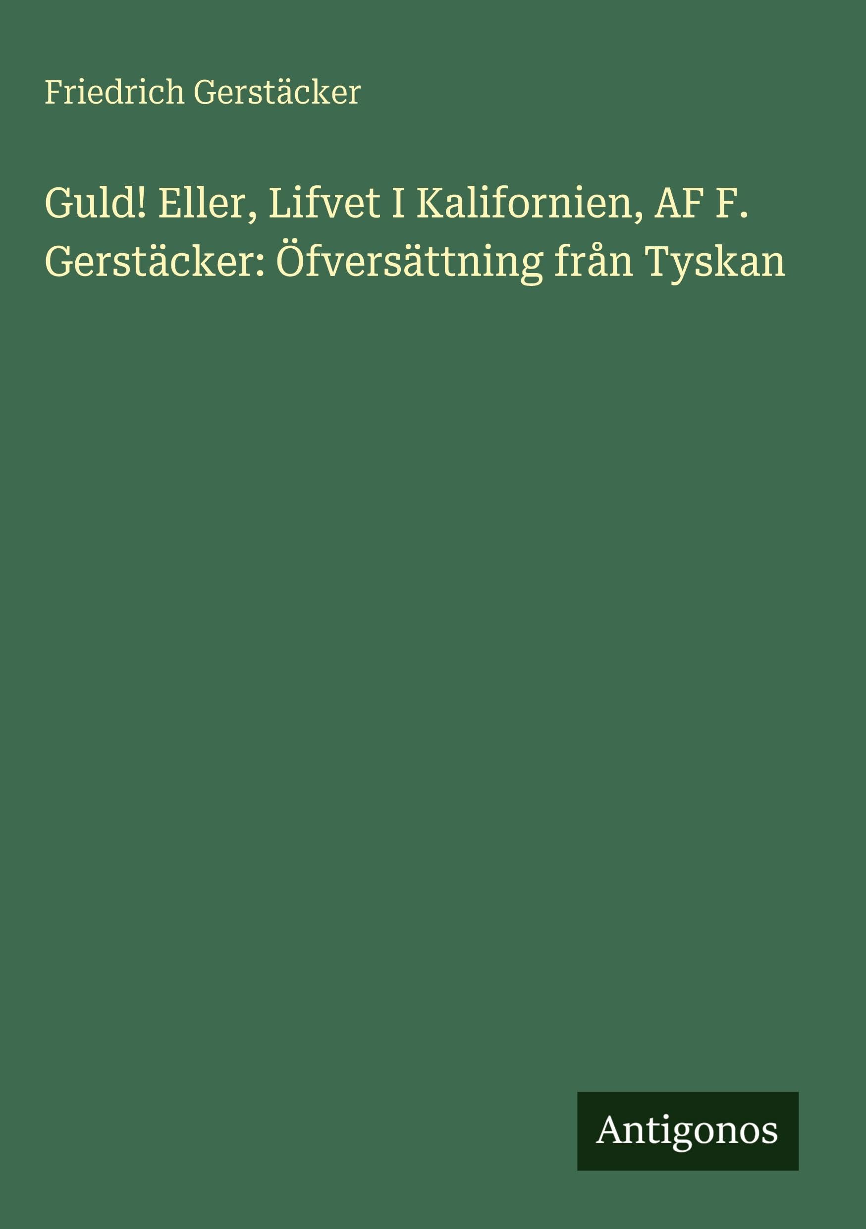 Guld! Eller, Lifvet I Kalifornien, AF F. Gerstäcker: Öfversättning från Tyskan Contemporary literature