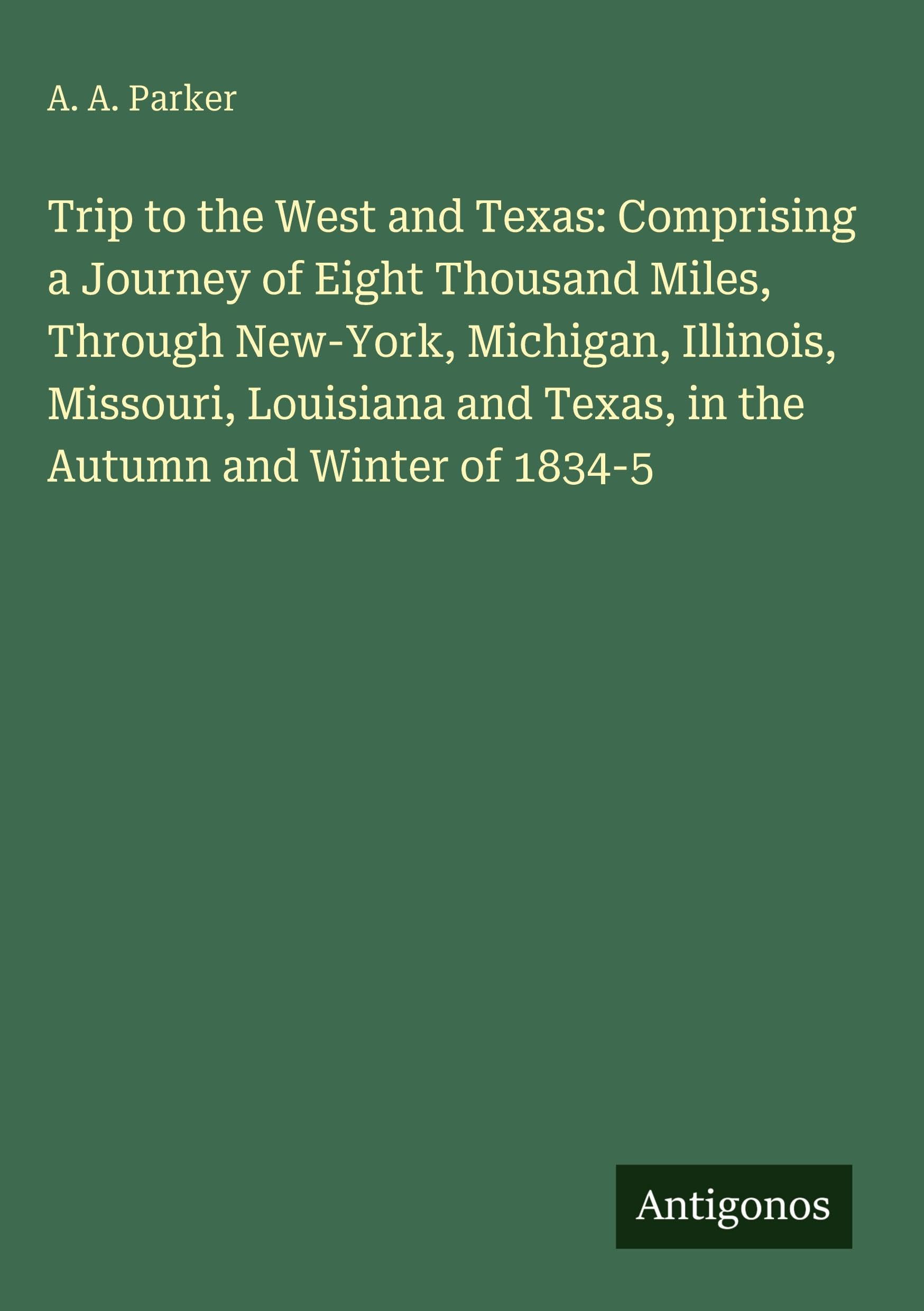 Trip to the West and Texas: Comprising a Journey of Eight Thousand Miles, Through New-York, Michigan, Illinois, Missouri, Louisiana and Texas, in the Autumn and Winter of 1834-5 Classics