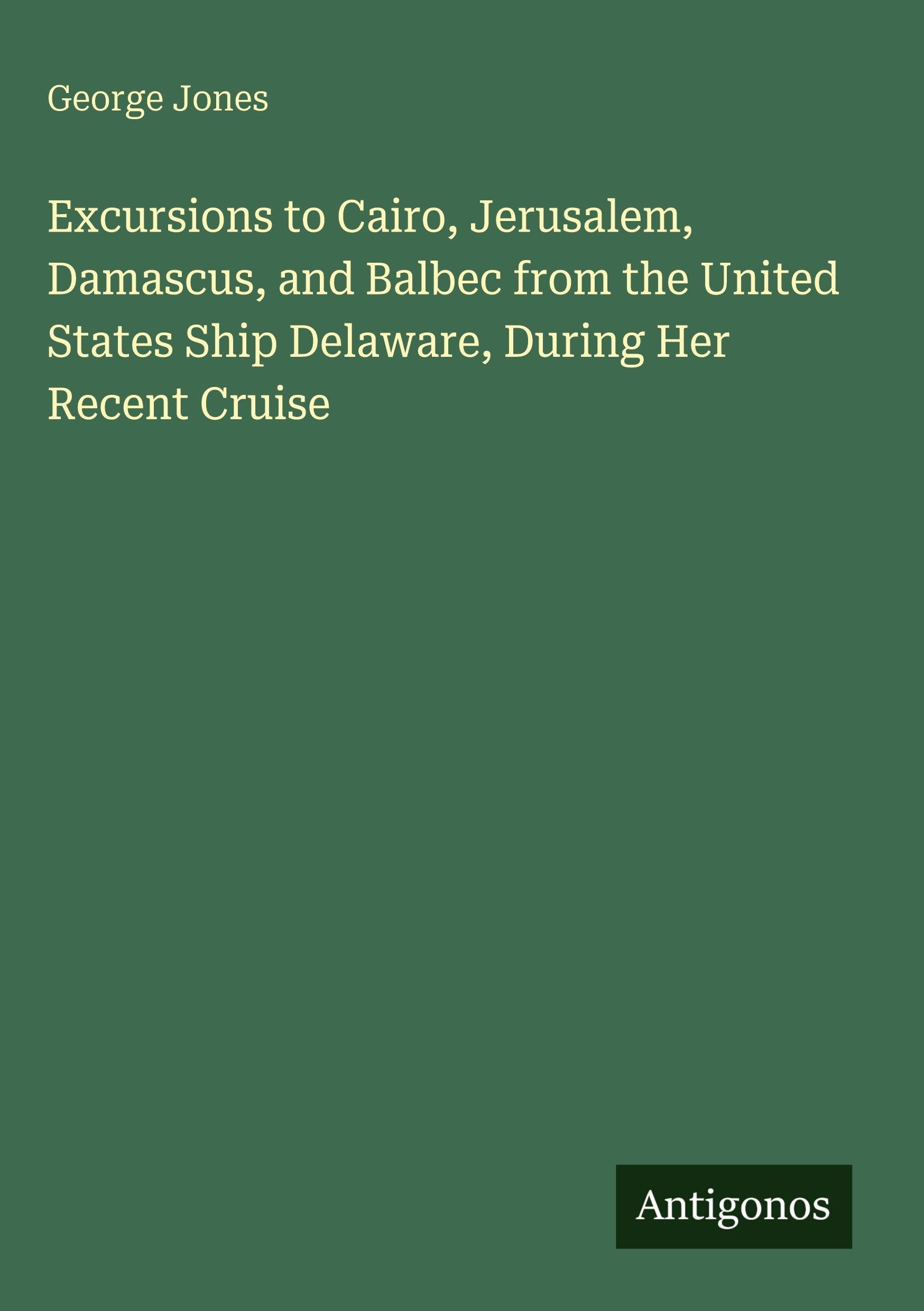 Excursions to Cairo, Jerusalem, Damascus, and Balbec from the United States Ship Delaware, During Her Recent Cruise Classics