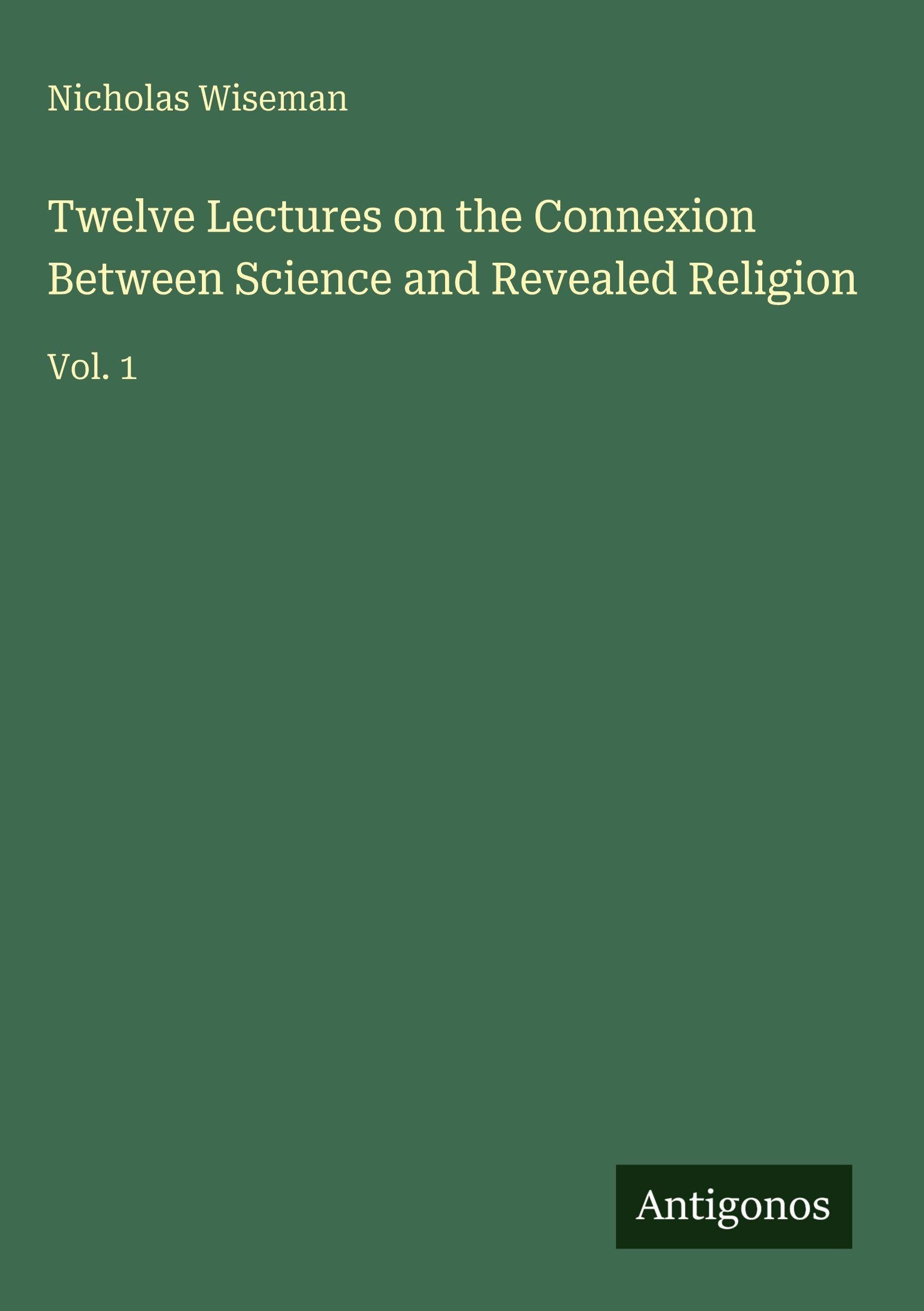 Twelve Lectures on the Connexion Between Science and Revealed Religion Classics