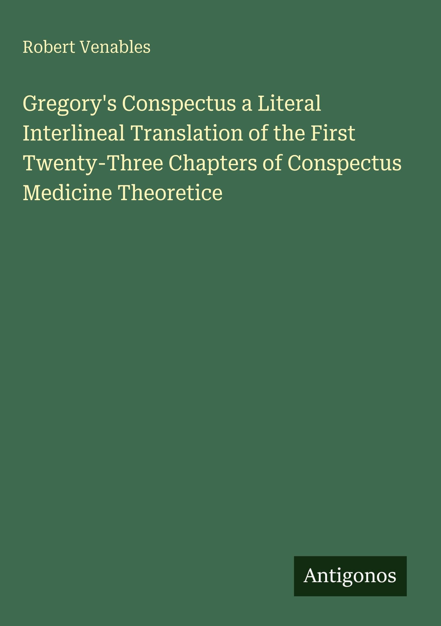 Gregory's Conspectus a Literal Interlineal Translation of the First Twenty-Three Chapters of Conspectus Medicine Theoretice Classics