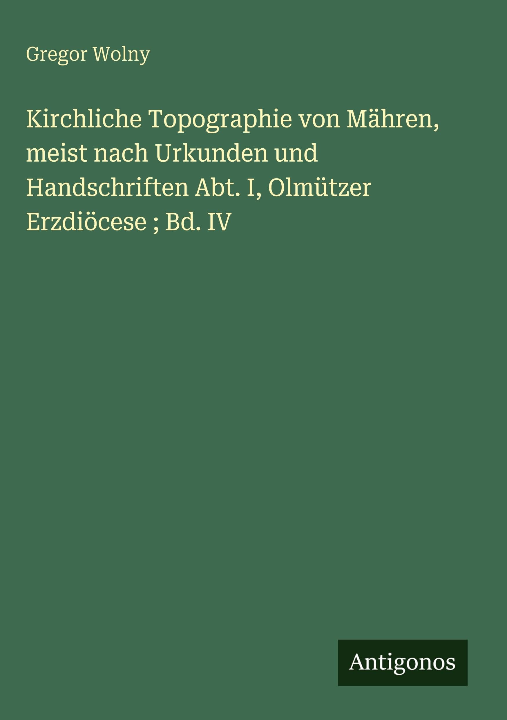 Kirchliche Topographie von Mähren, meist nach Urkunden und Handschriften Abt. I, Olmützer Erzdiöcese ; Bd. IV Contemporary literature Books
