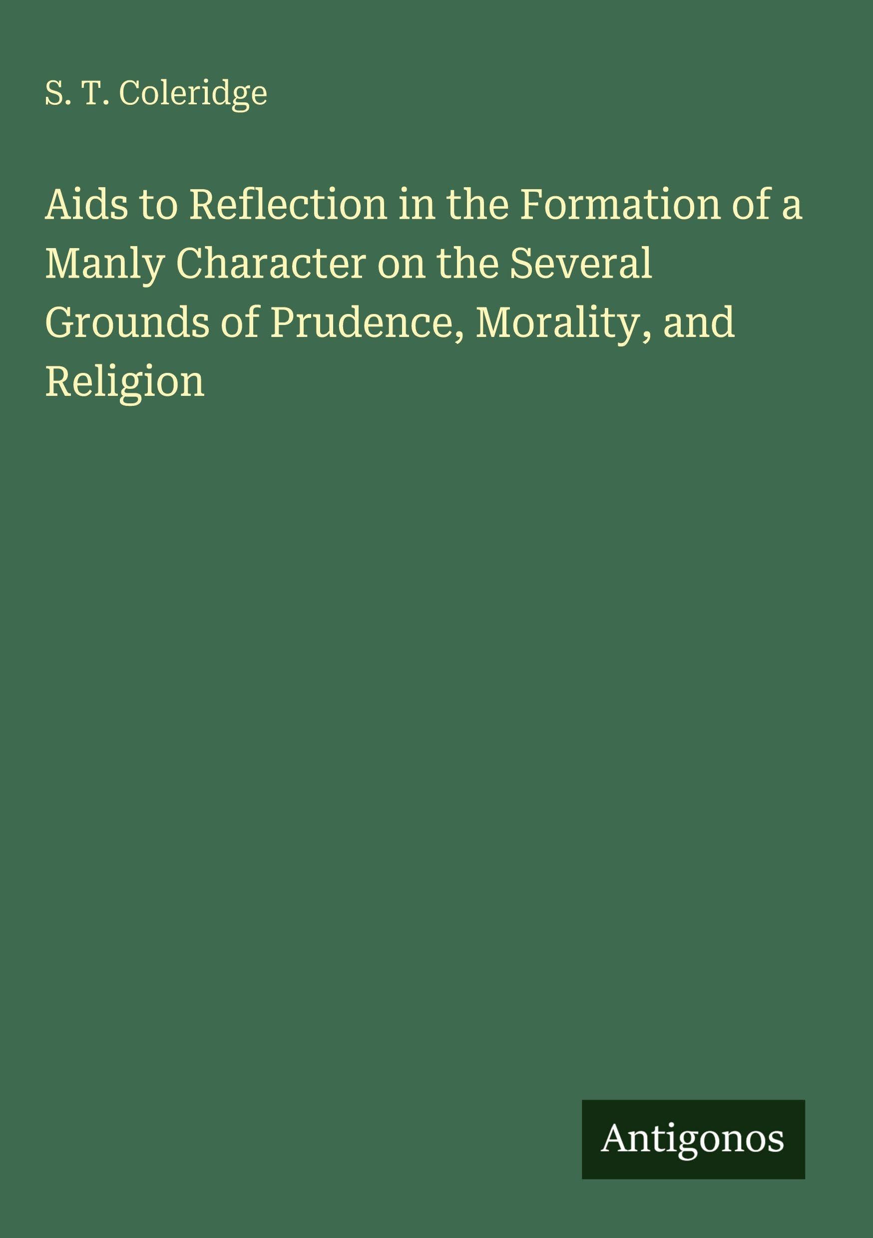 Aids to Reflection in the Formation of a Manly Character on the Several Grounds of Prudence, Morality, and Religion Classics