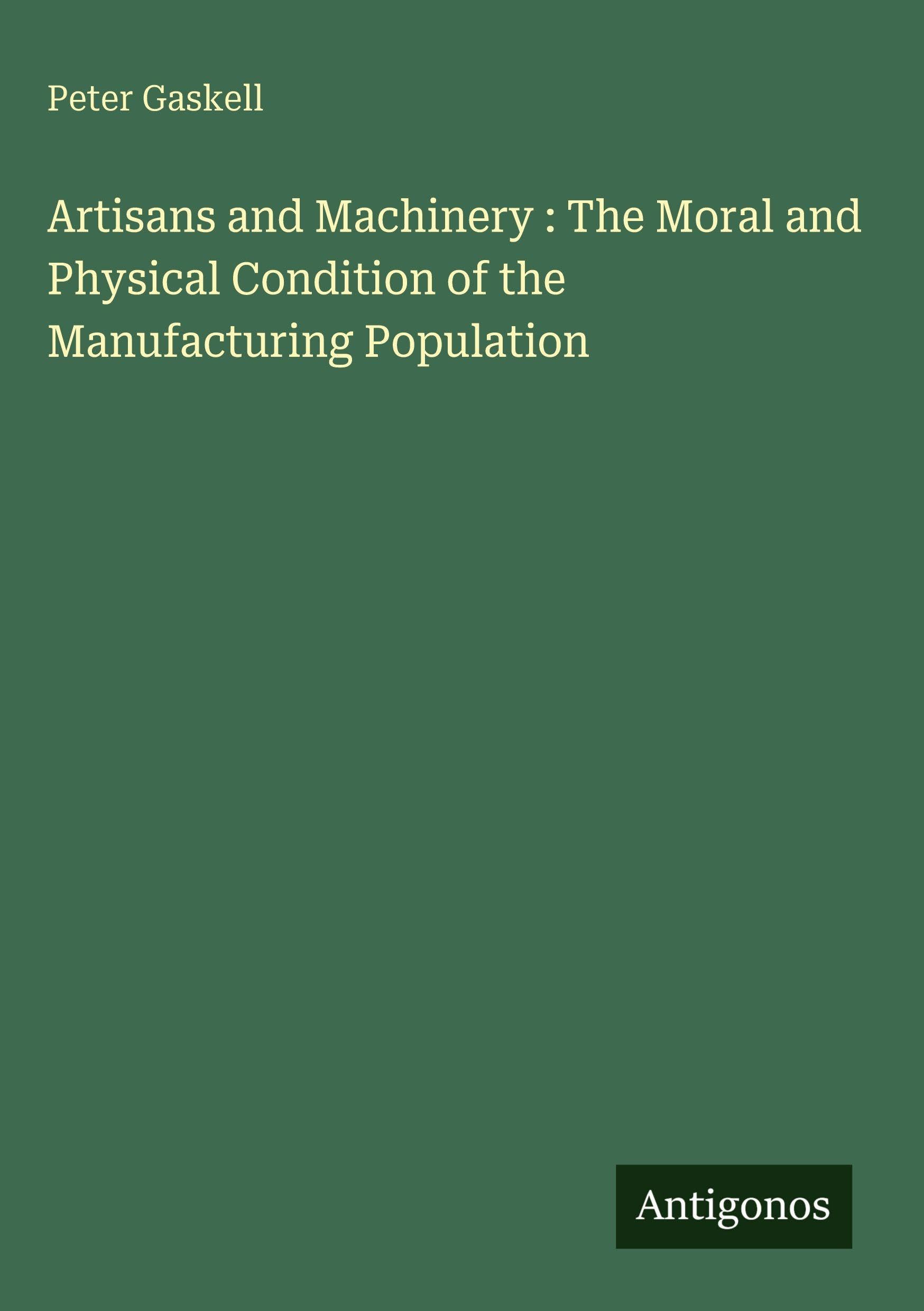 Artisans and Machinery : The Moral and Physical Condition of the Manufacturing Population Classics