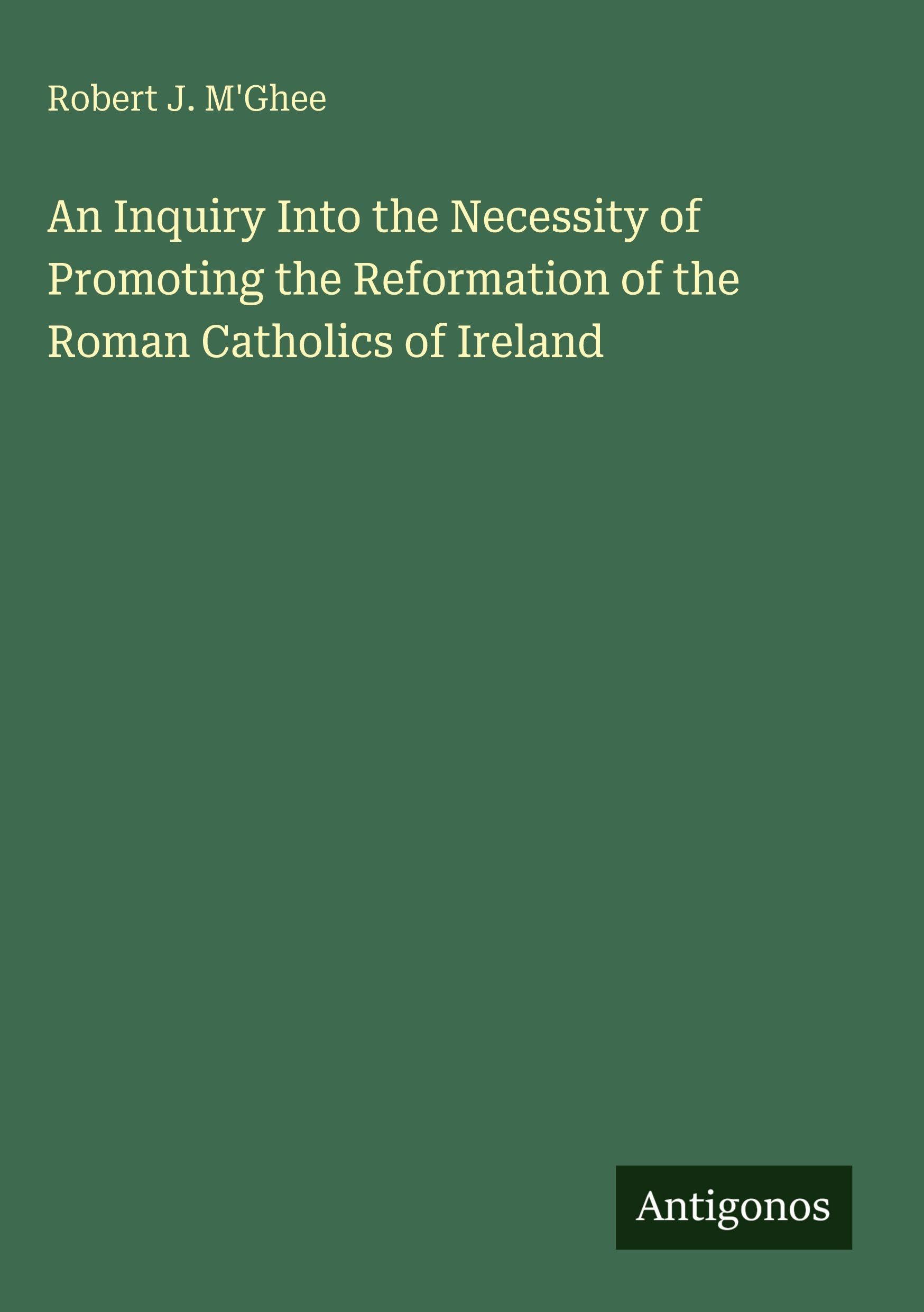 An Inquiry Into the Necessity of Promoting the Reformation of the Roman Catholics of Ireland Classics