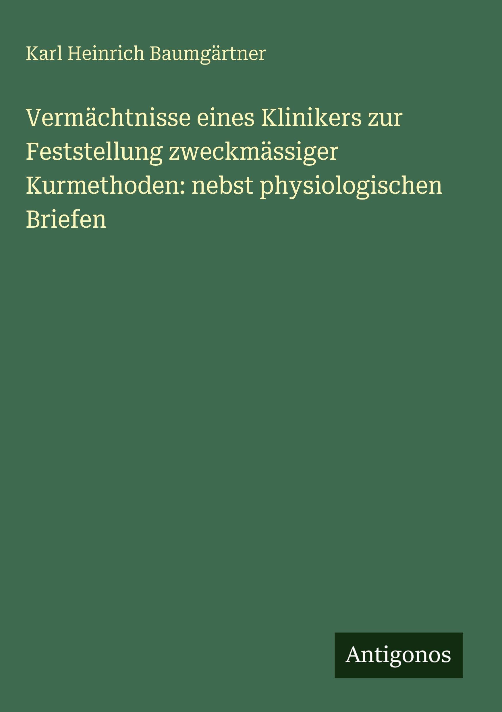 Vermächtnisse eines Klinikers zur Feststellung zweckmässiger Kurmethoden: nebst physiologischen Briefen Classics