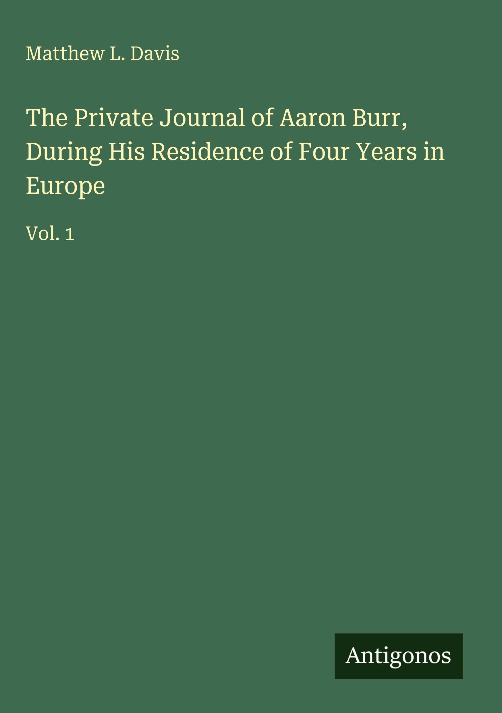 The Private Journal of Aaron Burr, During His Residence of Four Years in Europe Classics